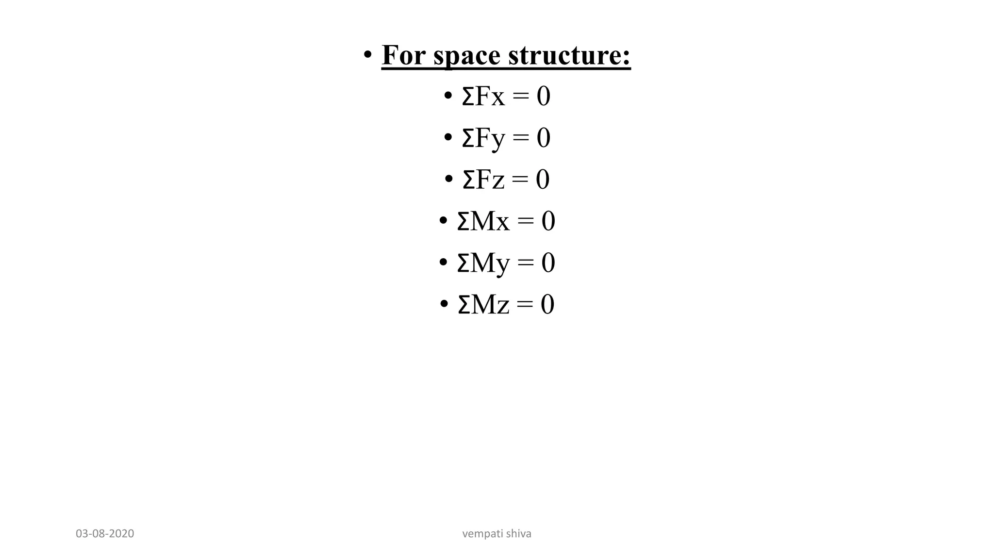 • For space structure:
• ΣFx = 0
• ΣFy = 0
• ΣFz = 0
• ΣMx = 0
• ΣMy = 0
• ΣMz = 0
03-08-2020 vempati shiva
 