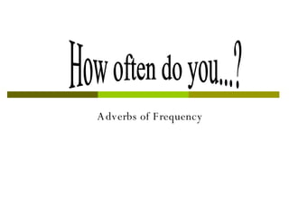 Adverbs of Frequency How often do you...? 