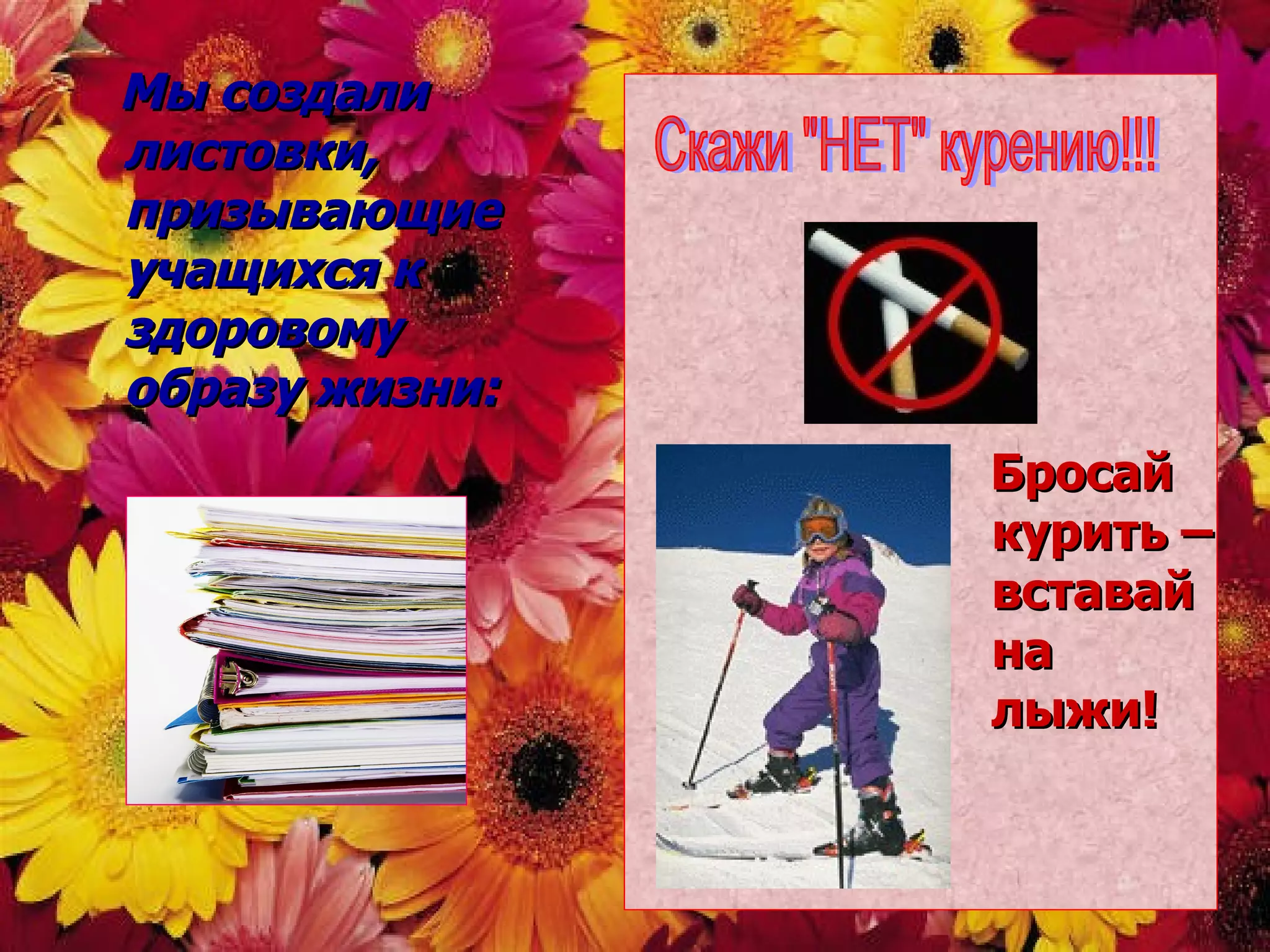 Мы создали листовки, призывающие учащихся к здоровому образу жизни: Бросай курить – вставай на лыжи! Скажи "НЕТ" курению!!! 