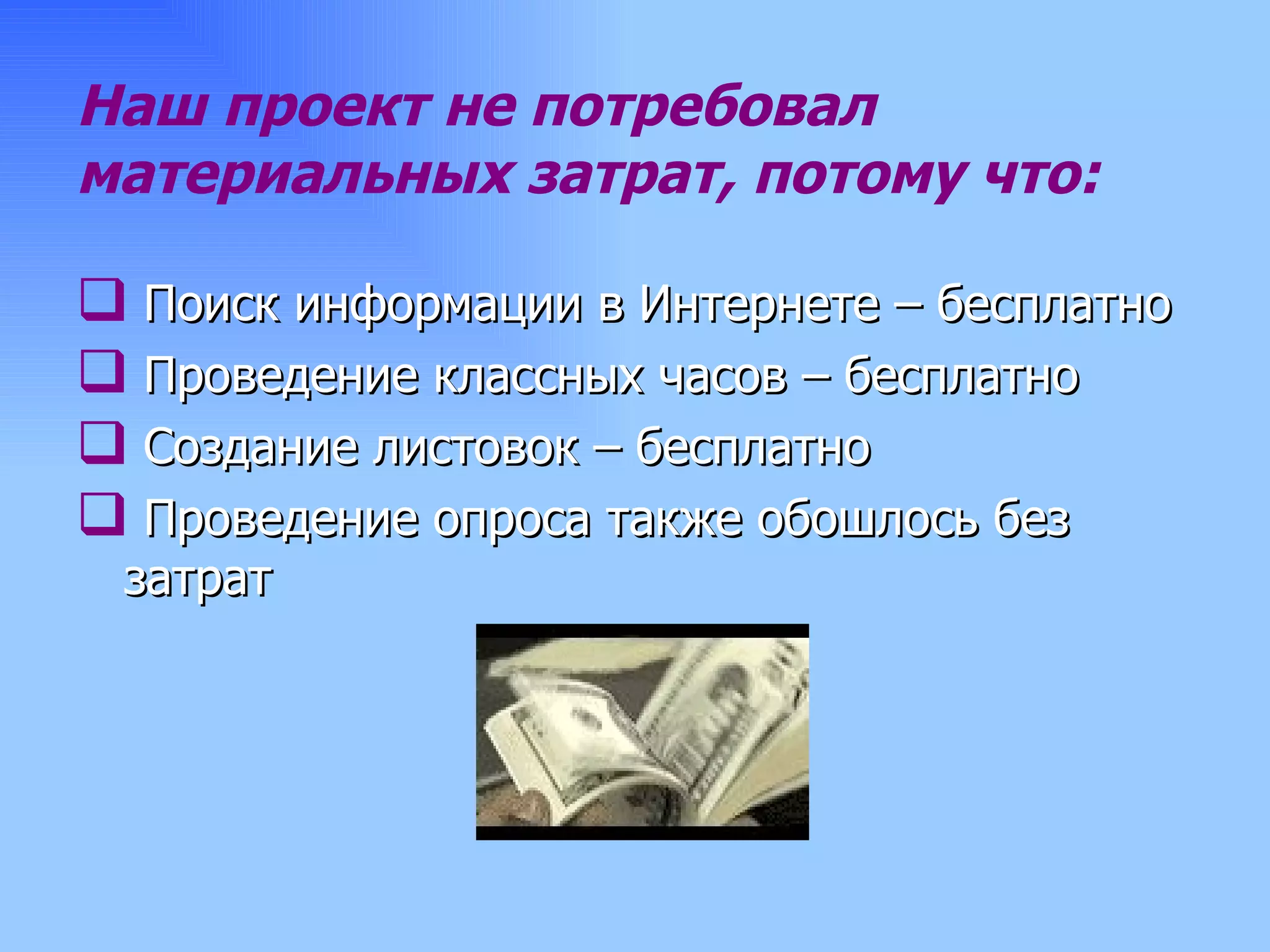 Наш проект не потребовал материальных затрат, потому что: Поиск информации в Интернете – бесплатно Проведение классных часов – бесплатно Создание листовок – бесплатно Проведение опроса также обошлось без затрат 