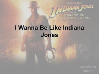 I Wanna Be Like Indiana Jones 
