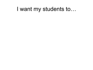 I want my students to… 