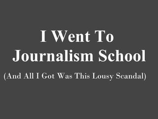 I Went To
  Journalism School
(And All I Got Was This Lousy Scandal)
 