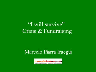 “ I will survive”   Crisis & Fundraising  Marcelo Iñarra Iraegui 