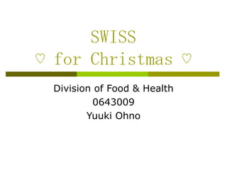 SWISS
♡ for Christmas ♡
 Division of Food & Health
         0643009
        Yuuki Ohno