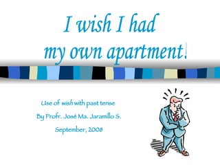 Use of  wish  with past tense  By Profr. José Ma. Jaramillo S. September, 2008 I wish I had my own apartment! 