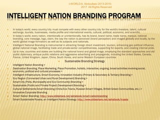 I-WORLD A. Abdoullaev 2013-2015-2017
All Rights Reserved
SMART GROWTH STRATEGY, PROGRAMS AND PROJECTS: Global, National,
Regional, Urban and Inter-Communal
1. Smart World Sustainable Infrastructure
2. Eco Regions and Sustainable Communities
3. Smart Cities and Municipalities: EcoPolis and EcoVillage Projects
4. Eco Development Projects, NATURA 2000 Sites Green Redevelopment
5. Sustainable Building/Eco Construction Projects (Green Buildings, Eco Homes, Smart Villas, Intelligent Homes)
ORGANIZING SMART PUBLIC AND BUSINESS CLUSTERS of related enterprises,
suppliers, and institutions in different fields of economy, commerce, industry, or
civil services
1) Knowledge Parks of Third Generation
2) Innovatiion Parks, Smart Techno-clusters; Know-how clusters; Intelligent Eco-parks, Agro-Clusters; Medical or
Hospital Clusters; sector clusters, horizontal clusters, vertical supply chain clusters
3) Maximizing the business intelligence capital, productivity and creativity
4) Stimulating innovative businesses and intelligent industry (eg, integrated operations of people, processes and
technology, e-Field, i-Field, Digital Gas/Oilfield, intelligent field, or Smart Fields of Smart Wells)
5) Driving innovation in a new field of knowledge economy, commerce or industry (Smart Property, Intelligent
Infrastructure, Cloud Computing, Intelligent Energy, Smart Gas/Oil)
HIGH-LEVEL EDUCATION PROGRAMS
1. Global Initiatives for Smart Communities: EIS’ Smart World, IBM’s Smarter Planet, Cisco’s Intelligent
Urbanization, EIS’ Smart World, EU 2020 Strategy, and EU Initiatives on Smart Cities
2. World 2020: Lost Decade, Sluggish Recovery or Sustainable Recovery
3. Smart City Projects across the World, or Why Smart Cities make Priorities for Global Investors and Corporations
(IBM, Cisco, Hitachi, Toshiba, Alcatel-Lucent, Siemens, Huawei, etc.)
4. Smart City as a Model Settlement, or How to Become a Smart Municipality and Green Community
5.
 