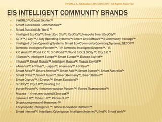  http://eu-smartcities.eu/content/become-smart-nation-build-
your-brand-name
 http://eu-smartcities.eu/blog/europe-sustainable-states-commitm
 http://eu-smartcities.eu/blog/europe-sustainable-states-commitm
 http://www.slideshare.net/ashabook/smart-nations-global-
initiative
 http://www.slideshare.net/ashabook/sustainable-nations-
global-initiative
 http
://www.slideshare.net/ashabook/sustainable-nations-global-initia
 http://www.slideshare.net/ashabook/i-tajikistan
 http://www.slideshare.net/ashabook/ikazakhstan-20142020
 http://www.slideshare.net/ashabook/ikazakhstan-20142024
I-WORLD A. Abdoullaev 2013-2015-2017 All Rights Reserved
 