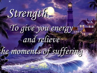 Strength . To give you energy and relieve  the moments of suffering . 
