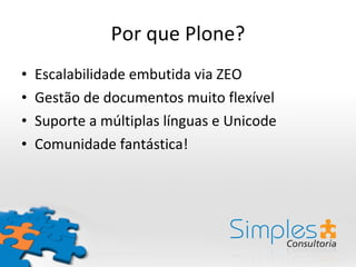 Por que Plone? Escalabilidade embutida via ZEO Gestão de documentos muito flexível Suporte a múltiplas línguas e Unicode Comunidade fantástica! 
