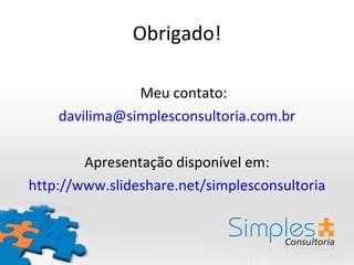 Obrigado! Meu contato: [email_address] Apresentação disponível em: http://www.slideshare.net/simplesconsultoria 