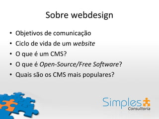 Sobre webdesign Objetivos de comunicação Ciclo de vida de um  website O que é um CMS? O que é  Open-Source/Free Software ? Quais são os CMS mais populares? 