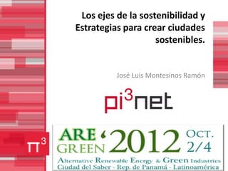 Los ejes de la sostenibilidad y
Estrategias para crear ciudades
                    sostenibles.


          José Luis Montesinos Ramón
 