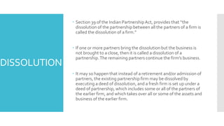DISSOLUTION
 Section 39 of the Indian PartnershipAct, provides that “the
dissolution of the partnership between all the p...