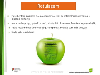 27
Divisão de Riscos Alimentares
8. Ingredientes/ auxiliares que provoquem alergias ou intolerâncias alimentares
(quando existem);
9. Modo de Emprego, quando a sua omissão dificulta uma utilização adequada do GA;
10. Título Alcoométrico Volúmico adquirido para as bebidas com mais de 1,2%.
11. Declaração nutricional
 