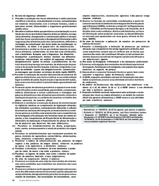 28 Anuário 2018 da Economia
b) Na área da segurança alimentar: ciações empresariais, associaç ões agrícolas e das pescas e orga-
i)
ii)
Proceder à avaliação dos riscos alimentares e emitir pareceres
científicos e técnicos, recomendações e avisos, nomeadamente
em matérias relacionadas com a nutrição humana, saúde e
bem-estar animal, fitossanidade e organismos geneticamente
modific ados;
Recolher e analisar dados que permitam a caracterização e a ava-
liação dos riscos que tenham impacte, direto ou indireto, nasegu-
rança alimentar, assegurando a comunicação pública e transpa-
rente dos riscos e promovendo a divulgação da informação sobre
segurança dos alimentos junto dos consumidores, definindo a
estratégia da comunicação dos riscos tendo em consideração os
nizações sindicais;
iii) Exercer as funções de autoridade coordenadora e ponto de
contacto nacional no âmbitodo sistemageral deinformação de
apoio(Sistema ICSMS), conforme o artigo 23.º do Regulamento
(CE) n.º 765/2008, do Parlamento Europeu e do Conselho, de 9
de julho, bem como colaborar, direta e indiretamente, na troca
de informação sobre produtos colocados ou disponibilizados
no mercado que apresentam um risco grave, através do Sis-
tema RAPEX;
d) Na área da instrução e aplicaç ão de sanções em processos de
contraorde nação:
conteúdos, os meios e os grupos -alvo da comunicaç ão;
iii) Caracterizar e avaliar os riscos que tenham impacte na segu-
rança alimentar, colaborando, na área das suas atribuições,
com a Autoridade Europeia para a Segurança dos Alimentos;
iv) Acompanhar a participação técnica nacional nas diferentes
instâncias internacionais em matéria de segurança alimentar,
i) Proced er à investig ação e instrução de processos por contraor-
denação cuja competência lhe esteja legalmente atribuída, bem
como arquivá-los sempre que se verificar que os factos que
constam dos autos não constituem infração ou não existam ele-
mentos de prova suscetíveis de imputar a prática da infração a
um determinad o agente;
designadamente quanto às normas e procedimentos de con- e) Nas áreas da divulgação e informação e da valorização profissional:
trolo através da presença em reuniões, da elaboração de pare-
ceres e da receção deinformações e alertas, integrando o con-
junto de entidades a quem são obrigatoriamente comunicadas
i) Promover a divulgação dosresultados da atividade operacional
de inspeção, fiscalização e investigação, sem prejuízo das regras
inerentes ao segredo de justiça;
as mensagens que circulam no sistema de alerta rápido (RASFF);
v) Proceder à realização de ensaios laboratoriais de amostras de
géneros alimentícios com vista a verificar a sua conformidade
legal no âmbito de ações de prevenção e repressão defraudes,
bem como com vista a aferir a autenticidade e genuinidade dos
mesmos;
ii) Desenvolver e executar formação técnica e geral, bem como
conceber e organizar ações de formaç ão externas.
3 - A ASAE, enquanto autoridade nacional de fiscalização das ativi-
dades económicas, exerce a sua atividade em todo o território
do continente.
4 - No âmbito da fiscaliza ção das atribuiç ões das subalíneas v) da
vi) Promover ações de natureza preventiva e repressiva em maté-
ria de infrações contra a qualidade, genuinidade, composição,
aditivos alimentares e outras substâncias e rotulagem dos
géneros alimentícios e dos alimentos para animais, incluindo a
realização de perícias e a colheita de amostras no âmbito dos
planos nacionais de controlo oficial;
vii) Elaborar e coordenar a execução de planos de monitorização
ou vigilância relativos ao cumprimento da legislação alimentar
das atividades e produtos, nomeadamente efetuando a colheita
de amostras nasfases detransporte,armazenamento e comér-
cio por grosso e aretalho, sem prejuízo das suas competências
de investigação e fiscalização nas restantes fases da cadeia ali-
mentar, e das competências da Direção-Geral de Alimentação e
Veterinária na elaboração e financiamento de planos de colhei-
tas de amostras que decorram das suas atribuições;
viii) Fiscalizar os estabelecimentos de abate, preparação,
trata- mento, armazenamento e venda de produtos de origem
animal;
ix) Fiscalizar os estabelecimentos que manipulem produtos da
pesca, incluindo de aquicultura, navios-fábrica, embarcações,
lotas, armazéns e mercados grossistas;
alínea a) e xi) da alínea b) do n.º 2, a ASAE exerce a sua ativida de
em todo o território nacional.
5 - Enquanto entidade nacional responsável pela avaliação e comu-
nicação dos riscos na cadeia alimentar e, no âmbito do controlo
oficial dos géneros alimentícios, a ASAE exerce a sua atividade
em todo o território nacional.
Diplomas Legais
» Decreto-Lei n.º 194/2012, de 23 de agosto, que aprova a orgânica
» Portaria n.º 35/2013, de 30 de janeiro, que fixa a estrutura nuclear
» Despacho n.º 2032/2013, de 4 de fevereiro, alterado pelos
Despachos n.ºs 1870/2014,de6defevereiro,7251/2014,de3dejunho,
15704/2014, de 30 de dezembro e 11057/2015, de 5 de outubro, que
cria as unidades orgânicas flexíveis
x) Fiscalizar a cadeia de comercializa ção dos produtos de origem
vegetal e dos produtos de origem animal, incluin do os produtos
da pesca e da aquicultura e atividades conexas;
xi) Fiscalizar a circulação e comércio de uvas destinadas à produ-
ção de vinho, de mosto e de vinho e produtos vínicos;
xii) Fiscalizar os lagares de azeite, bem como o destino do azeite
obtido da azeitona laborada e seus subprodutos;
c)
i)
ii)
Na área da cooperaç ão interna e externa:
Promover a criação de uma rede de intercâmbio de informa-
ção entre entidades que trabalhem nos domínios das suas
competên cias;
Promover e colaborar na divulgação dalegislação sobreo exer-
cício dos diferentes setores da economia cujafiscalização lhe
esteja atribuída, designadamente junto dos municípios e asso-
ciações de municípios, das associações de consumidores, asso-
AdministraçãoDiretadoEstado
 