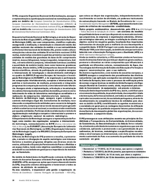 38 Anuário 2018 da Economia
OIPQ, enquanto Organismo Nacional de Normalização, assegura
a representação e a participação nacional na normalização euro-
peia no âmbito do European Committee for Standardization (CEN),
European Committee for Electrotechnical Standardization (CENELEC) e
European Telecommunications Standards Institute (ETSI), e internacio-
nal no âmbito da International Organization for Standardization (ISO)
e International Electrothecnical Commission (IEC).
EnquantoInstituição Nacional de Metrologia, e através do Depar-
tamento de Metrologia(DMET), oIPQ gere o Laboratório Nacio-nal
de Metrologia (LNM), nas suas componentes, científica e aplicada,
assegurando a realização, a manutenção e o desenvolvi-mento dos
padrões nacionais das unidades de medida e a sua rastreabilidade
ao Sistema Internacional de Unidades (SI), promo-vendo a disse-
minação dos valores das unidades SI no território nacional. O IPQ
realiza, materializa e mantém os padrões primários nacionais das
unidades de medida das grandezas de base do SI: comprimento
(metro), massa (kilograma), tempo (segundo), temperatura, (kel-
vin), corrente elétrica (ampere), intensidade luminosa (candela)
e quantidade de matéria (mole), bem como inúmeras grandezas
derivadas. Neste âmbito, oIPQ acompanha os desenvolvimentos
técnico-científicos, através da participação em projetos europeus
e internacionais de investigação e desenvolvimento metrológico
no quadro do EMPIR (Programa Europeu de Inovação e Investi-
gação Metrológica) da EURAMET, e da organização e participação
em comparações interlaboratoriais, europeias e internacionais, de
padrões e instrumentos de medição, promovendo e integrando
programas de comparação nacional,como laboratóriode referên-
cia. Assegura ainda a implementação, articulação e inventariação
de cadeias hierarquizadas de padrões de medida, promove o esta-
belecimento de redes de laboratórios metrológicos acreditados e a
realizaç ão de comparaç ões interlaboratoriais nacionais.
No domínio da Metrologia Legal, assegura e gere o sistema de
controlo metrológico legal dos instrumentos de medição, reco-
nhecendo a competência de entidades para o exercício delegado
desse controlo, sempre que tal se revele necessário para garantir
a efetiva cobertura a nível nacional, e coordena arede constituída
por aquelas entidades.Participa ainda na elaboração e revisão de
regulamentação metrológica europeia e internacional e promove e
elabora a legislação nacional de controlo metrológico.
O Departamento de Metrologia assegura a representação de Por-
tugal, como membro das organizações europeias e internacionais
de metrologia, nomea dam ente no BIPM ( Bureau International des
Poids et Mesures), na EURAMET (Associação Europeia de Laborató-
rios Nacionais de Metrologia), na OIML (Organização Internacio-
nal de Metrologia Legal) e na WELMEC (Cooperação Europeia em
Metrologia Legal).
O Museu de Metrologia do IPQ promove a recolha, a preserva-
ção, o estudo e a divulgação do espólio metrológico com interesse
histórico e mantém programas dirigidos aos diversos níveis de
ensino, utilizando a Exposição Permanente de Pesos e Medidas e
um espaço lúdico, tendo como objetivos sensibilizar a comunidade
estudantil e a sociedade em geral para a importância da metrolo-
gia na Sociedade.
No âmbito do Subsistema da Qualificação e através do Departa-
mento de Assuntos Europeus e Sistema Português da Qualidade
(DAESPQ) oIPQ, assegura as ações que visam o desenvolvimento
do SPQ, enquanto sistema abrangente e transversal a todos os
setores de atividade da socieda de.
Na área voluntária, é responsável pela gestão e organização do
Prémio de Excelência – Sistema Português da Qualidade – PEX-SPQ,
que coloca ao dispor das organizações, independentemente da
sua dimensão ou sector de atividade, um poderoso instrumento
de autoavaliação baseado no Modelo de Excelência da European
Foundationfor Quality Management (EFQM), que assenta num con-
junto de critérios de reconhecida credibilidade.
Outro projeto emblemático desenvolvido pelo IPQ é o ECSI Portugal
– Índice Nacional de Satisfação do Cliente – um sistema de medida
da qualidade de bens e serviços disponíveis no mercado nacional,
que proporciona, às empresas e organizações aderentes, informa-
ção estratégica relevante, ao integrar a satisfação do cliente como
objetivo central da respetiva gestão, facultando-lhes importantes
instrumentos de atuação para a melhoria do seu desempenho e
competitividade. O ECSI Portugal vem sendo desenvolvido pelo
IPQ desde 1999,sem interrupção, no âmbito de uma parceria esta-
belecida com a Associação Portuguesa para a Qualidade (APQ) e a
NOVA Information Management Schools.
Ainda no â mbito voluntário, o IPQ mantém ainda e m funciona-
mento Comissões Setoriais que têm por objetivos gerais analisar,
promover e dinamizar as várias componentes que influenciam a
qualidade em diferentes setores, nomeadamente da Água, das
Tecnologias daInformação da Saúde e da Educação e Formação e
preparar recom endaçõ es para a sua melhoria.
No domínio regulamentar, e em matéria de assuntos europeus, o
DAESPQ assegura o cumprimento dos procedimentos das diretivas
comunitárias cuja aplicação acompanha nas estruturas respetivas
da Comissão Europeia, bem como o processo de notificação prévia
de normas e regras técnicas no âmbito da União Europeia e da Orga-
nização Mundial do Comércio sendo, ainda, responsável pela ativi-
dade de licenciamento de equipamentos sob pressão e cisternas.
A atuação deste departamento doIPQ visa, assim, contribuir para
oincremento da qualidade, da produtividade, dacompetitivi-dade
e da inovação, deformasustentável, em todos os setores, público
e privado e economia social, da sociedade portuguesa, através do
reconhecimento da competência técnica de entidades para atua-
rem no âmbito do SPQ, sensibilizando os agentes económicos e
a sociedade em geral para as vantagens decorrentes da utilização
das metodologias da qualidade enquanto fatores potenciadores
da melhoria do desempenho global das organizações, da sua sus-
tentabilidad e e competitividade.
O IPQ prossegue as suas atribuições assente nos princípios da Cre-
dibilidade e Transparência, da Horizontalidade, da Universalidade,
da Coexistência, da Descentralização e da Adesão livre e voluntá-
ria, orientando a atividade de numerosos organismos que com ele
colaboram, aplicando e promovendo o uso generalizado de pro-
cedimentos, de técnicas, metodologias e especificações reconhe-
cidos a nível europeu ou internacional, com vista ao desenvolvi-
mento sustentado do País e ao aumento da qualidade de vida da
sociedade em geral.
Diplomas Legais
» Decreto-Lei n.º 71/2012, de 21 de março, que aprova a orgânica
» Portaria n.º 23/2013, de 24 de janeiro, que aprova os estatutos
» Decreto-Lei n.º 80/2014, de 15 de maio, que altera a orgânica
» Portaria n.º 258/2014, de 12 de dezembro, que altera os estatutos
AdministraçãoIndiretadoEstado
 