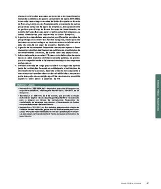 Anuário 2018 da Economia 47
ciamento de fundos europeus estruturais e de investimento,
incluindo os relativos ao quadro comunitário de apoio 2014-2020,
de acordo com os regulamentos da União Europeia e o Acordo
de Parceria, bem como de financiamento proveniente de outros
programas europeus de apoio às empresas, designadamente
os geridos pelo Grupo do Banco Europeu de Investimento, no
âmbito do Fundo Europeu para Investimentos Estratégicos, ou
outros financiad os pelo orçamento da União Europeia;
b) A gestão dos reembolsos associados aos diferentes períodos de
programação no âmbito dos fundos europeus, desde que não
tenham outro destino legal ou contratualmente definido até à
data da entrada em vigor do presente decreto-lei;
c) A gestão de instrumentos financeiros com recurso apenas a finan-
ciamento de instituições financeiras multilaterais e instituições de
desenvolvimento nacionais, de acordo com o seu objeto social.
3. Adicionalmente,compete àIFD o exercício defunções de apoio
técnico sobre modelos de financiamento público, na promo-
ção da competitividade e da internacionalização das empresas
portuguesas.
4. O financiamento de longo prazo da IFD é assegurado apenas
junto de instituições financeiras multilaterais e instituições de
desenvolvimento nacionais, devendo o mesmo ter subjacente a
manutenção de um elevadorácio desolvabilidade e, no que res-
peita àrespetiva composição e perfil de vencimento, umsólido
equilíbrio entre ativos e passivos da IFD.
Diplomas Legais
» Decreto-Lein.º 155/2014,de21deoutubro,quecria a IFD eaprova os
respectivos estatutos, alterado pelo Decreto-Lei n.º 104/2017, de 25
de agosto
» Decreto-Lei n.º 225/2015, de 9 de outubro, que procede à criação
do Fundo de Capital eQuase Capital, gerido pela IFD e vocacionado
para a criação ou reforço de instrumentos financeiros de
capitalização de empresas com recurso a financiamento de fundos
europeus estruturais e deinvestimento
» Decreto-Lei n.º 226/2015,de 9 de outubro, queprocede à criação do
Fundo de Dívida eGarantias, gerido pelaIFD evocacionado paraa cria-
çãoou reforço deinstrumentos financeiros decapitalização deempre-
sas com recurso afinanciamento de fundos europeus estruturais e de
investimento
EntidadesPúblicasReclassificadas
 