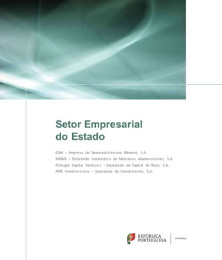 Setor Empresarial
do Estado
EDM – Empresa de Desenvolvimento Mineiro, S.A.
SIMAB – Sociedade Instaladora de Mercados Abastecedores, S.A.
Portugal Capital Ventures – Sociedade de Capital de Risco, S.A.
PME Investimentos – Sociedade de Investimento, S.A.
 