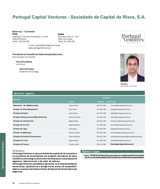 72 Anuário 2018 da Economia
Portugal Capital Ventures - Sociedade de Capital de Risco, S.A.
Endereço / Contactos
Porto
Avenida Dr. Antunes Guimarães, n.º 103
4100-079 Porto
Telef.: 226 165 390
Lisboa
Rua Ivone Silva, 6 – 12º
1050-124 Lisboa
Telef.: 211 589 100
E-mail: contact@portugalventures.pt
www.portugalventures.pt
Presidente do Conselhode AdministraçãoExecutivo
Celso Guedes de Carvalho
Vice-Presidente
Luís Vieira
Administrador
Frederico Serras Gago
Presidente
Celso Guedes de Carvalho
Serviços
Nome
Titulares
Telefon e / Fax E-mail
Assessoria da Adminis tração Helena Maio 226 165 390 contact@portugalventures.pt
Direção de Risk Management Paula Rosa 211 589 100 legal@portugalventures.pt
Direção de Digital João Pereira 226 165 390 digital@portugalventures.pt
Direção de Engineering & Manufacturing Filomena Pastor 211 589 100 e&m@portugalventures.pt
Direção de Life Sciences Miguel Botto 226 165 390 lifesciences@portugalventures.pt
Direção de Tourism Miguel Barbosa 211 589 100 tourism@portugalventures.pt
Direção de Legal Paula Rosa 211 589 100 legal@portugalventures.pt
Direção de Marketing Helena Taveira 226 165 390 marketing@portugalventures.pt
Direção de Portfolio Development Heitor Benfeito 226 165 390 portfoliodevelopment@portugalventures.pt
Direção de Funds Regina Jorge 211 589 100 funds@portugalventures.pt
Direção de Finance Cristina Leitão 226 165 390 finance@portugalventures.pt
Atribuições
A Portugal Ventures é uma sociedade de capital de risco que foca
a sua política de investimento em projetos inovadores de base
científica e tecnológica, bem como em empresas com projetos de
expansã o internacional e do setor do turismo.
A Portugal Ventures estabelece parcerias com empreendedores
excecionais, apoiando-os a atingir novas metas de competitivi-
dade e o sucesso em todas asfases de desenvolvimento das suas
empresas.
Diplomas Legais
» Lein.º 18/2015,de4demarço,queaprova oregime jurídico docapital
derisco,doempreendedorismo socialedoinvestimentoespecializado
Estrutura orgânica
SetorEmpresarialdoEstado
 