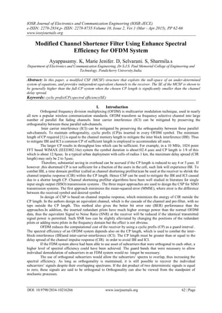 IOSR Journal of Electronics and Communication Engineering (IOSR-JECE)
e-ISSN: 2278-2834,p- ISSN: 2278-8735.Volume 10, Issue 2, Ver.1 (Mar - Apr.2015), PP 62-66
www.iosrjournals.org
DOI: 10.9790/2834-10216266 www.iosrjournals.org 62 | Page
Modified Channel Shortener Filter Using Enhance Spectral
Efficiency for OFDM System
Ayappasamy. K, Marie Jenifer. D, Selvarani. S, Sharmila.s
Department of Electronics and Communication Engineering, Dr.S.J.S. Paul Memorial College of Engineering and
Technology, Pondicherry University,India.
Abstract: In this paper, a modified CSF (MCSF) structure that exploits the null-space of an under-determined
system of equations, and provides independent equivalent channels to the receiver. The SE of the MCSF is shown to
be generally higher than the full-CP system when the chosen CP length is significantly smaller than the channel
delay spread.
Keywords: cyclic prefix(CP).spectral efficiency(SE)
I. Introduction
Orthogonal frequency division multiplexing (OFDM) is multicarrier modulation technique, used in nearly
all new a popular wireless communication standards. OFDM transform sa frequency selective channel into large
number of parallel flat fading channels. Inter carrier interference (ICI) can be mitigated by preserving the
orthogonality between these parallel sub-channels.
Inter carrier interference (ICI) can be mitigated by preserving the orthogonality between these parallel
sub-channels. To maintain orthogonality, cyclic prefix (CP)is inserted in every OFDM symbol. The minimum
length of CP required [1] is equal to the channel memory length to mitigate the inter block interference (IBI). Thus
to mitigate IBI and ICI a common CP of sufficient length is employed to accommodate all users.
The larger CP results in throughput loss which can be sufficient. For example, in a 10 MHz, 1024 point
FFT based WIMAX (IEEE802.16e) system the symbol duration is about102.4 μsec and CP length is 1/8 of this
which is about 12.8μsec. In a typical urban deployment with cells of radius 1 km, the maximum delay spread (CIR
length) may only be 2 to 5μsec.
Therefore, substantial saving in overhead can be accrued if the CP length is reduced to say 4 or 5 μsec. If
however ,this shortened CP is not sufficient for a fraction of the users in the cell, such link will experience IBI. To
combat IBI, a time domain prefilter (called as channel shortening prefilter)can be used at the receiver to shrink the
channel impulse response (CIR) within the CP length. Hence CSP can be used to mitigate the IBI and ICI caused
due to a shorter length CP. Channel shortening prefilter algorithms have been well studied in literature for single
input single output (SISO) transmission systems . The three major approaches are used to design the CSP for SISO
transmission systems. The first approach minimizes the mean-squared error (MMSE), where error is the difference
between the received symbol and desired symbol .
In design of CSP is based on channel impulse response, which minimizes the energy of CIR outside the
CP length. In the authors design an equivalent channel, which is the cascade of the channel and pre-filter, with no
taps outside the CP length. This method also gives the better bit error rate (BER) performance than the
approaches.In addition, the inserted redundant pilots have much higher average power than the normal OFDM
data, thus the equivalent Signal to Noise Ratio (SNR) at the receiver will be reduced if the identical transmitted
signal power is permitted. Such SNR loss can be slightly alleviated by changing the positions of the redundant
pilots or adding more pilots in the frequency domain but the effect is not obvious.
OFDM reduces the computational cost of the receiver by using a cyclic prefix (CP) as a guard interval .
The spectral efficiency of an OFDM system depends also on the CP length, which is used to combat the inter-
block-interference (IBI)and inter-carrier-interference (ICI). The CP length must be greater than or equal to the
delay spread of the channel impulse response (CIR) in order to avoid IBI and ICI.
If the FDM system above had been able to use asset of subcarriers that were orthogonal to each other, a
higher level of spectral efficiency could have been achieved. The guard bands that were necessary to allow
individual demodulation of subcarriers in an FDM system would no longer be necessary.
The use of orthogonal subcarriers would allow the subcarriers’ spectra to overlap, thus increasing the
spectral efficiency. As long as orthogonality is maintained, it is still possible to recover the individual
subcarriers’ signals despite their overlapping spectrums. If the dot product of two deterministic signals is equal
to zero, these signals are said to be orthogonal to Orthogonality can also be viewed from the standpoint of
stochastic processes.
 