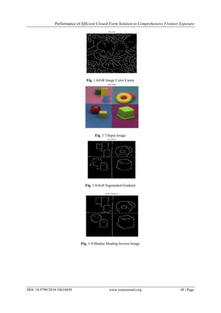 Performance of Efficient Closed-Form Solution to Comprehensive Frontier Exposure
DOI: 10.9790/2834-10634450 www.iosrjournals.org 48 | Page
Fig. 1.6:GB Image Color Canny
Fig. 1.7:Input Image
Fig. 1.8:Soft Segmented Gradient
Fig. 1.9:Shadoe Shading Inverse Image
 