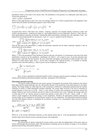 Comparison of Low Field Electron Transport Properties in Compounds of groups…

perturbation which is first order in the electric field. The distribution in the presence of a sufficiently small field can be
written quite generally as
 f (k )  f 0 (k )  f1 (k ) cos                                   (3)
Where θ is the angle between k and F and f1(k) is an isotropic function of k, which is proportional to the magnitude of the
electric field. f(k) satisfies the Boltzmann equation 2 and it follows that:

eF  f0
  t i 
                     1 i
                                  0     i 0
                                             3
                                               
           cos  f  S  (1  f )  S f d k  f  S (1  f  )  S f   d k 
                                                   1 i
                                                              0
                                                                        
                                                                       i 0  
                                                                               3
                                                                                      (4)


In general there will be both elastic and inelastic scattering processes. For example impurity scattering is elastic and
acoustic and piezoelectric scattering are elastic to a good approximation at room temperature. However, polar and non-
polar optical phonon scattering are inelastic. Labeling the elastic and inelastic scattering rates with subscripts el and inel
respectively and recognizing that, for any process i, seli(k’, k) = seli(k, k’) equation 4 can be written as
              eF f 0
                          f1cos [ Sinel (1  f 0 )  Sinel f 0 ] d 3k 
                                          
 f1 (k )       k                                                             (5)
             (1  cos )Sel d 3k     [Sinel (1  f0 )  Sinel f0] d 3k 
                                                                
Note the first term in the denominator is simply the momentum relaxation rate for elastic scattering. Equation 5 may be
solved iteratively by the relation
             eF f 0
                         f1cos [n  1][Sinel (1  f 0 )  Sinel f 0 ] d 3k 
                                               
 f1n (k )     k                                                                (6)
              (1  cos )Sel d 3k     [Sinel (1  f0 )  Sinel f0] d 3k 
                                                                
Where f 1n (k) is the perturbation to the distribution function after the n-th iteration. It is interesting to note that if the initial
distribution is chosen to be the equilibrium distribution, for which f 1 (k) is equal to zero, we get the relaxation time
approximation result after the first iteration. We have found that convergence can normally be achieved after only a few
iterations for small electric fields. Once f 1 (k) has been evaluated to the required accuracy, it is possible to calculate
quantities such as the drift mobility  which is given in terms of spherical coordinates by
                    

                     (k       / 1  2 F ) f1 d 3 k
                           3

     
  *               0
                                                            (7)
   3m F
                               k
                                    2      3
                                        f0d k
                                0

          Here, we have calculated low field drift mobility in III-V structures using the iterative technique. In the following
sections electron-phonon and electron-impurity scattering mechanisms will be discussed.

Deformation potential scattering
           The acoustic modes modulate the inter atomic spacing. Consequently, the position of the conduction and valence
band edges and the energy band gap will vary with position because of the sensitivity of the band structure to the lattice
spacing. The energy change of a band edge due to this mechanism is defined by a deformation potential and the resultant
scattering of carriers is called deformation potential scattering. The energy range involved in the case of scattering by
acoustic phonons is from zero to 2vk  , where v is the velocity of sound, since momentum conservation restricts the
change of phonon wave vector to between zero and 2k, where k is the electron wave vector. Typically, the average value of k
is of the order of 107 cm-1 and the velocity of sound in the medium is of the order of 10 5 cms-1. Hence, 2vk  ~ 1 meV,
which is small compared to the thermal energy at room temperature. Therefore, the deformation potential scattering by
acoustic modes can be considered as an elastic process except at very low temperature. The deformation potential scattering
rate with either phonon emission or absorption for an electron of energy E in a non-parabolic band is given by Fermi's
golden rule as [3,5]

              2 D 2 ac (mt ml )1/ 2 K BT E (1  E )
                           *2     *
Rde 
                         v 2  4       E (1  2E )                                        (8)

(1  E )      2
                     1 / 3(E ) 2        
Where Dac is the acoustic deformation potential,  is the material density and                        is the non-parabolicity coefficient. The
formula clearly shows that the acoustic scattering increases with temperature

Piezoelectric scattering
           The second type of electron scattering by acoustic modes occurs when the displacements of the atoms create an
electric field through the piezoelectric effect. The piezoelectric scattering rate for an electron of energy E in an isotropic,
parabolic band has been discussed by Ridley [4] .

                                                                                                                                           57
 