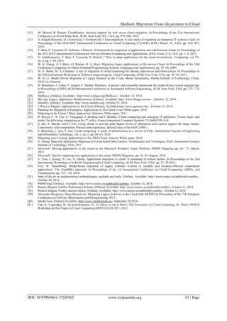 Methods Migration From On-premise to Cloud
DOI: 10.9790/0661-17245865 www.iosrjournals.org 65 | Page
[12] M. Menzel, R. Ranjan. CloudGenius: decision support for web server cloud migration. In Proceedings of the 21st International
Conference on World Wide Web, ACM, New York, NY, USA, pp. 979–988, 2012 .
[13] A. Khajeh-Hosseini, D. Greenwood, I. Sommerville. Cloud migration: A case study of migrating an enterprise IT system to IaaS. In
Proceedings of the 2010 IEEE International Conference on Cloud Computing (CLOUD), IEEE, Miami, FL, USA, pp. 450–457,
2010.
[14] T. Binz, F. Leymann, D. Schumm. CMotion: A framework for migration of applications into and between clouds. In Proceedings of
the 2011 IEEE International Conferenceon Service-Oriented Computing and Applications, IEEE, Irvine, CA, USA, pp. 1–4, 2011.
[15] V. Andrikopoulos, T. Binz, F. Leymann, S. Strauch.,― How to adapt applications for the cloud environment . Computing, vol. 95,
no. 6, pp. 1–43, 2013
[16] W. Q. Zhang, A. J. Berre, D. Roman, H. A. Huru. Migrating legacy applications to the service Cloud. In Proceedings of the 14th
Conference Companion on Object Oriented Programming Systems Languages and Applications, pp. 59–68, 2009.
[17] M. A. Babar, M. A. Chauhan. A tale of migration to cloud computing for sharing experiences and observations. In Proceedings of
the 2nd International Workshop on Software Engineering for Cloud Computing, ACM, New York, USA, pp. 50–56, 2011.
[18] W. B. Li. Model Driven Migration of Legacy Systems to the Cloud, Master dissertation, Harbin Institute of Technology, China,
2010. (in Chinese).
[19] H. Bruneliere, J. Cabot, F. Jouault, F. Madiot. MoDisco: A generic and extensible framework for model driven reverse engineering.
In Proceedings of IEEE/ACM International Conference on Automated Software Engineering, ACM, New York, USA, pp. 173–174,
2010.
[20] MoDisco, [Online], Available: http://www.eclipse.org/MoDisco/, October 22, 2014.
[21] Blu Age Legacy Application Modernization, [Online], Available: http://www.bluage.com/en , October 23, 2014.
[22] Modelio, [Online], Available: http://www.modelio.org October 23, 2014.
[23] 5 Ways to Migrate Applications to the Cloud, [Online], Available http://www.gartner.com/ , October 23, 2014.
[24] Planning the Migration of Enterprise Applications to the Cloud, Cisco White paper, 2010.
[25] Migrating to the Cloud 3 Main Approaches, Solentive White paper, 2011.
[26] R. Buyya, C. S. Yeo, S. Venugopal, J. Broberg and I. Brandic, Cloud computing and emerging IT platforms: Vision, hype, and
reality for delivering computing as the 5th
utility, Future Generation Computer Systems 25 (2009) 599–616.
[27] S. Jha, A. Merzky and G. Fox, Using clouds to provide grids higher-levels of abstraction and explicit support for usage modes,
Concurrency and computation: Practice and experience, Special Issue of the OGF (2009 ).
[28] S. Bhardwaj, L. Jain, S. Jain. Cloud computing: A study of infrastructure as a service (IAAS). International Journal of Engineering
and Information Technology, vol. 2, no. 1, pp. 60–63, 2010.
[29] Migrating your Existing Applications to the AWS Cloud, Amazon White paper, 2010.
[30] G. Zhang. Data and Application Migration in Cloud based Data Centers: Architectures and Techniques, Ph.D. dissertation Georgia
Institute of Technology, USA, 2011.
[31] Microsoft. Moving applications to the cloud on the Microsoft Windows Azure Platform. MSDN Magazine pp. 68– 73, March,
2013.
[32] Microsoft. Tips for migrating your applications to the cloud. MSDN Magazine, pp. 36–45, August, 2010.
[33] V. Tran, J. Keung, A. Liu, A. Fekete. Application migration to cloud: A taxonomy of critical factors. In Proceedings of the 2nd
International Workshop on Software Engineeringfor Cloud Computing, ACM, New York, USA, pp. 22–28,2011.
[34] Frey, W. Hasselbring. Model-based migration of legacy software systems to scalable and resource-efficient cloud-based
applications: The cloudMIG approach. In Proceedings of the 1st International Conference on Cloud Computing, GRIDs, and
Virtualization, pp. 155–158, 2010.
[35] State of the art on modernization methodologies, methods and tools, [Online], Available: http://www.remics.eu/publicdeliverables ,
October 20, 2014.
[36] PIM4Cloud, [Online], Available: http://www.remics.eu/publicdeliverables , October 10, 2014.
[37] Remics Migrate Toolkit, Preliminary Release, [Online], Available: http://www.remics.eu/publicdeliverables , October 11, 2014.
[38] Remics Migrate Toolkt, interim release, [Online], Available: http://www.remics.eu/publicdeliverables , October 12, 2014.
[39] Alexander Bergmayr, Hugo Bruneli`ere, Migrating Legacy Software to the Cloud with ARTIST.In Proceeding of the 17th European
Conference on Software Maintenance and Reengineering, 2013 .
[40] ModaCloud, [Online],Available: http://www.modaclouds.eu/, Septembre 20,2014
[41] Tak, B., Urgaonkar, B., Sivasubramaniam, A.: To Move or not to Move: The Economics of Cloud Computing. In: Third USENIX
Workshop on Hot Topics in Cloud Computing (HOTCLOUD 2011) 2011.
 