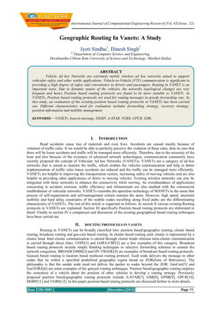 International Journal of Computational Engineering Research||Vol, 03||Issue, 12||

Geographic Routing In Vanets: A Study
Jyoti Sindhu1, Dinesh Singh2
1,2

Department of Computer Science and Engineering,
Deenbandhu Chhotu Ram University of Science and Technology, Murthal (India)

ABSTRACT
Vehicle Ad hoc Networks are extremely mobile wireless ad hoc networks aimed to support
vehicular safety and other viable applications. Vehicle-to-Vehicle (V2V) communication is significant in
providing a high degree of safety and convenience to drivers and passengers. Routing in VANET is an
important issue. Due to dynamic nature of the vehicles, the networks topological changes are very
frequent and hence Position based routing protocols are found to be more suitable to VANETs. In
VANETs, Position based routing protocols are used for routing messages in greedy forwarding way. In
this study, an evaluation of the existing position based routing protocols in VANETs has been carried
out. Different characteristics used for evaluation includes forwarding strategy, recovery strategy,
position information and mobility management
KEYWORDS—VANETs, beacon message, DGRP, A-STAR, VGRS, GPCR, GSR.

I.

INTRODUCTION

Road accidents cause loss of materials and even lives. Accidents are caused mainly because of
violation of traffic rules. If we would be able to perfectly perceive the violation of these rules, then its sure that
there will be lesser accidents and traffic will be managed more efficiently. Therefore, due to the necessity of the
hour and also because of the existence of advanced network technologies, communication community have
recently proposed the concept of Vehicular Ad hoc Networks (VANETs). VANETs are a category of ad hoc
networks that is aimed to monitor the traffic, which enables the vehicles communication and help in better
implementation of traffic rules hence accidents are reduced and the traffic can be managed more efficiently.
VANETs are helpful in improving the transportation system, increasing safety of moving vehicles and are also
helpful in providing other applications of desire to moving vehicles. Existing wireless networks can also be
integrated with these networks to enhance the connectivity while moving. An overabundance of applications
concerning to accident aversion, traffic efficiency and infotainment are also enabled with the commercial
establishment of vehicular networks. VANETs resemble the operation technology of MANETs in the sense that
process of self-organization and self-management criteria remains the same. However, high speed, uncertain
mobility and hard delay constraints of the mobile nodes travelling along fixed paths are the differentiating
characteristic of VANETs. The rest of this article is organised as follows. In section II various existing Routing
protocols in VANETs are explained. Section III specifically Position based routing protocols are elaborated in
detail. Finally in section IV a comparison and discussion of the existing geographical based routing techniques
have been carried out.

II.

ROUTING PROTOCOLS IN VANETS

Routing in VANETs can be broadly classified into: position based/geographic routing, cluster based
routing, broadcast routing and geo-cast based routing. In cluster based routing each cluster is represented by a
cluster head. Inter-cluster communication is carried through cluster heads whereas intra-cluster communication
is carried through direct links. COIN[1] and LORA-CBF[2] are a few examples of this category. Broadcast
based routing protocols include simple flooding techniques or selective forwarding schemes to counter the
network congestion. BROADCOMM[3] and HV-TRADE[4] are examples of broadcast based routing protocols.
Geocast based routing is location based multicast routing protocol. Each node delivers the message to other
nodes that lie within a specified predefined geographic region based on ZOR(Zone of Relevance). The
philosophy is that the sender node need not deliver the packet to nodes beyond the ZOR. GeoCast[5] and
GeoTORA[6] are some examples of the geocast routing techniques. Position based/geographic routing employs
the awareness of a vehicle about the position of other vehicles to develop a routing strategy. Previously
proposed position based/geographic routing protocols include A-STAR[7], GSR[8], GPSR[9], GPCR[10],
DGRP[11] and VGRS[12]. In this paper position based routing protocols are discussed further in more details.
||Issn 2250-3005 ||

||December||2013||

Page 59

 