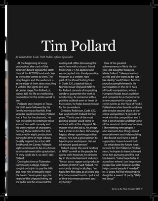 Tim Pollard
By Kristi Britt, Code 1160 Public Affairs Specialist
At the beginning of every
production, the crack of the
director’s board signals the start;
the call for ACTION loud and clear
as the scene comes to view. The
story begins and the audience is
at the edge of their seats watching
it unfold. The lights dim and
at center stage, Tim Pollard, Jr.
stands tall, his life an everlasting
production for the entire world to
see.
Pollard’s story begins in Texas,
his birth soon followed by his
family moving to Norfolk. Ever
since he could remember, Pollard
had a flair for the dramatic. He
had the ability to entertain those
around him with comedy and
his own creation of characters.
Putting those skills to the test,
he starred in eight productions
during his time in high school.
Greatly inspired by actors Will
Smith and Jim Carrey, Pollard’s
sights continued to be on a future
in entertainment after graduation.
“If they could do it, so can I,” said
Pollard.
During his time at Tidewater
Community College, Pollard
sought out a job to pay the bills
and help him eventually reach
his dream. Seven years ago, he
heard of the shipyard hiring on
the radio and he answered the

casting call. After discussing the
work here with a church friend
from Shop 71, he applied and
was accepted into the Apprentice
Program as a welder. Now
part of the Visual Testing Team
in Code 920, a typical day at
Norfolk Naval Shipyard (NNSY)
for Pollard consists of inspecting
welds to guarantee the work is
satisfactory. As someone with a
positive outlook even in times of
frustration, he helps boost morale
for his co-workers.
Christina Robinson, Code 920,
has worked with Pollard for five
years. “Tim is one of the most
positive people you’d come in
contact with at the shipyard. No
matter what the job is, he always
has a smile on his face. He’s always
happy, always speaking positive
things; he’s just a great person to
have in your workspace. He’s an
all-around good person.”
Pollard enjoys the work he does
at NNSY as well as the people he
works with; however, his dreams
lay in the entertainment industry.
“I’m an actor, rapper and producer
outside of NNSY,” said Pollard. “I’m
constantly doing local plays, I’ve
had a few film jobs as an extra and
I’ve done reenactments. I put a lot
of time into entertainment and
my family.”

One of his greatest
achievements in life is his sixyear-old daughter Makayla
Marie Pollard. “I always wanted
a child and she wants to be just
like daddy,” said Pollard. Another
proud accomplishment is his
participation in the 2013 Face
of Fox43 competition, where
Hampton Roads locals audition
and compete for a chance to be
a news reporter for a year and
cover events as the ‘Face of Fox43’.
Pollard was a fan favorite and was
able to take second place in the
entire competition. “I put a lot of
work into the competition and I
met a lot of people and that’s one
of the reasons I did it was because
I like meeting new people. I
also learned a few things about
entertainment and video editing.
I also found out I have a lot of
supporters I never knew I had.”
So what does the future have
in store for Tim Pollard Jr.? In five
years, he hopes to have achieved
what he’s pursuing and live out
his dreams. “I also hope to be in
a position where I can help more
people like with finances and to
help counsel people if needed.”
In 10 years, he’ll be throwing his
daughter a sweet 16 party. “Help
me Jesus!”

Service to the Fleet, November 2013 11
Service to the Fleet, November 2013 13

 