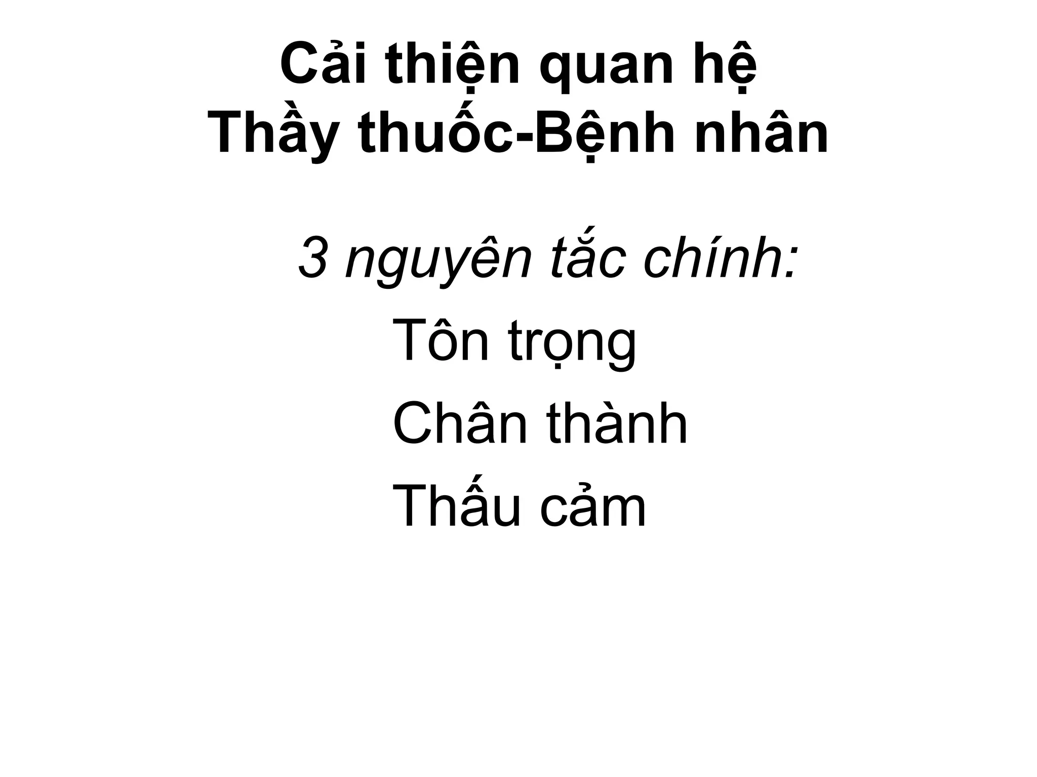 Cải thiện quan hệ
Thầy thuốc-Bệnh nhân
3 nguyên tắc chính:
Tôn trọng
Chân thành
Thấu cảm
 