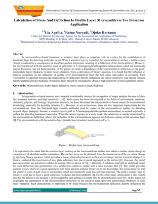 International Journal Of Computational Engineering Research (ijceronline.com) Vol. 3 Issue. 2



Calculation of Stress And Deflection In Double Layer Microcantilever For Biosensor
                                    Application
                             1,2
                                   Lia Aprilia, 1Ratno Nuryadi, 2Djoko Hartanto
                 1
                 Center for Material Technology, Agency for the Assessment and Application of Technology,
                         BPPT Building II, 22 floor. M.H. Thamrin 8 street, Jakarta 10340, Indonesia
       2
         Departement of Electrical Engineering, Faculty of Engineering, University of Indonesia, Depok 16424, Indonesia



Abstract
         In microcantilever-based biosensor, a sensitive layer plays an important role as a place for the establishment of
functional layer for detecting molecules target. When a sensitive layer is coated on the microcantilever surface, a surface stress
change is induced as a consequence of adsorbate-surface interaction, resulting in a deflection of the microcantilever. However,
the microcantilever with the sensitive layer of gold (Au) or 3-Aminopropyltriethoxysilane (aminosilane) which are commonly
used in biosensor, has not been reported. In this paper, we study a dependence of the microcantilever deflection on the gold /
aminosilane layers thickness in static mode operation. From a derivation of Stoney equation, it is found that the influence of
material properties on the deflection of double layer microcantilever from the film stress and radius of curvature. Such
relationship is important because the microcantilever deflection directly influences the sensor sensitivity. Our results indicate
that the material and the thickness of sensitive layer should be considered to obtain a high sensitivity of microcantilever sensor.
Keywords: Microcantilever, double layer, deflection, stress, sensitive layer, thickness.

1. Introduction
         Microcantilever-based sensors have attracted considerable interest for recognition of target analytes because of their
fast, compact read-out, and high sensitivity [1-2]. Such sensor has been investigated in the fields of environment, medicine,
chemistry, physics, and biology. In previous research, we have developed the microcantilever-based sensor for environmental
monitoring, especially for humidity detection [3]. However, to act as biosensor, there are two important requirements for the
microcantilever. First, the functional layer (usually antibody) must be coated on the microcantilever surface for detecting
targeted object (antigen). Second, a sensitive layer (gold or 3-Aminopropyltriethoxysilane/aminosilane) is needed to provide a
surface for attaching functional molecules. When the sensor operates in a static mode, the sensitivity is mainly determined by
the microcantilever deflection, where, the deflection of the microcantilever depends on thickness coating of the sensitive layer
[4]. The microcantilever with the sensitive layer (double layer structure) can be seen in Fig. 1.




                                              Figure 1. Double layer microcantilever

It is important to be noted that the sensitive layer coating on the microcantilever surface can induce a surface stress change as
consequence of adsorbate-surface interaction. The surface stress can be obtained from the measurement of the curvature change
by applying Stoney equation, which provides a linear relationship between surface stress change and the curvature change [5].
Stoney conducted the experiment of how glass substrates bent due to metal deposited on the surface [6]. However, the model
does not contain any parameters related to coating film as shown in Fig. 1. Recently, Yoshikawa reported an analytical model
for static deflection and optimization of a mechanical cantilever coated with a solid receptor film [7]. The model provides
accurate values which are a good agreement with finite element analysis. However, to our knowledge, the microcantilever with
the sensitive layer of gold (Au) or aminosilane which are commonly used, has not been reported. The gold is usually used as
sensitive layer due to have a good corrosion resistance and biocompatible [8]. On the other hand, aminosilane is also widely
used for the sensitive one because it is biocompatible and getting a covalent bind to immobilization layer [9]. In this paper, we
investigate the dependence of the microcantilever deflection on the sensitive layer (gold and aminosilane) thickness in static
mode operation. Such characteristic is important to be found because the microcantilever deflection directly influences the

||Issn 2250-3005(online)||                             ||February|| 2013                                             Page 53
 
