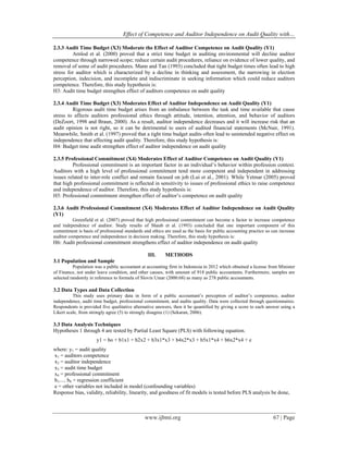 Effect of Competence and Auditor Independence on Audit Quality with…
www.ijbmi.org 67 | Page
2.3.3 Audit Time Budget (X3) Moderate the Effect of Auditor Competence on Audit Quality (Y1)
Arnlod et al. (2000) proved that a strict time budget in auditing environmental will decline auditor
competence through narrowed scope; reduce certain audit procedures, reliance on evidence of lower quality, and
removal of some of audit procedures. Mann and Tan (1993) concluded that tight budget times often lead to high
stress for auditor which is characterized by a decline in thinking and assessment, the narrowing in election
perception, indecision, and incomplete and indiscriminate in seeking information which could reduce auditors
competence. Therefore, this study hypothesis is:
H3: Audit time budget strengthen effect of auditors competence on audit quality
2.3.4 Audit Time Budget (X3) Moderates Effect of Auditor Independence on Audit Quality (Y1)
Rigorous audit time budget arises from an imbalance between the task and time available that cause
stress to affects auditors professional ethics through attitude, intention, attention, and behavior of auditors
(DeZoort, 1998 and Braun, 2000). As a result, auditor independence decreases and it will increase risk that an
audit opinion is not right, so it can be detrimental to users of audited financial statements (McNair, 1991).
Meanwhile, Smith et al. (1997) proved that a tight time budget audits often lead to unintended negative effect on
independence that affecting audit quality. Therefore, this study hypothesis is:
H4: Budget time audit strengthen effect of auditor independence on audit quality
2.3.5 Professional Commitment (X4) Moderates Effect of Auditor Competence on Audit Quality (Y1)
Professional commitment is an important factor in an individual’s behavior within profession context.
Auditors with a high level of professional commitment tend more competent and independent in addressing
issues related to inter-role conflict and remain focused on job (Lui et al., 2001). While Yetmar (2005) proved
that high professional commitment is reflected in sensitivity to issues of professional ethics to raise competence
and independence of auditor. Therefore, this study hypothesis is:
H5: Professional commitment strengthen effect of auditor’s competence on audit quality
2.3.6 Audit Professional Commitment (X4) Moderates Effect of Auditor Independence on Audit Quality
(Y1)
Greenfield et al. (2007) proved that high professional commitment can become a factor to increase competence
and independence of auditor. Study results of Shaub et al. (1993) concluded that one important component of this
commitment is basis of professional standards and ethics are used as the basis for public accounting practice so can increase
auditor competence and independence in decision making. Therefore, this study hypothesis is:
H6: Audit professional commitment strengthens effect of auditor independence on audit quality
III. METHODS
3.1 Population and Sample
Population was a public accountant at accounting firm in Indonesia in 2012 which obtained a license from Minister
of Finance, not under leave condition, and other causes, with amount of 918 public accountants. Furthermore, samples are
selected randomly in reference to formula of Slovin Umar (2000:68) as many as 278 public accountants.
3.2 Data Types and Data Collection
This study uses primary data in form of a public accountant’s perception of auditor’s competence, auditor
independence, audit time budget, professional commitment, and audits quality. Data were collected through questionnaires.
Respondents is provided five qualitative alternative answers, then it be quantified by giving a score to each answer using a
Likert scale, from strongly agree (5) to strongly disagree (1) (Sekaran, 2006).
3.3 Data Analysis Techniques
Hypotheses 1 through 4 are tested by Partial Least Square (PLS) with following equation.
y1 = bo + b1x1 + b2x2 + b3x1*x3 + b4x2*x3 + b5x1*x4 + b6x2*x4 + e
where: y1 = audit quality
x1 = auditors competence
x2 = auditor independence
x3 = audit time budget
x4 = professional commitment
b1..... b6 = regression coefficient
e = other variables not included in model (confounding variables)
Response bias, validity, reliability, linearity, and goodness of fit models is tested before PLS analysis be done,
 