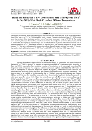 The International Journal Of Engineering And Science (IJES)
|| Volume || 3 || Issue || 7 || Pages || 48-54 || 2014 ||
ISSN (e): 2319 – 1813 ISSN (p): 2319 – 1805
www.theijes.com The IJES Page 48
Theory and Simulation of EPR Orthorhombic Jahn-Teller Spectra of Cu2+
in Cd2 (NH4)2(SO4)3 Single Crystals at Different Temperatures
J B Yerima1
, A B Dikko1
and D K De2
*1
Department of Physics, Modibbo Adama University of Technology Yola, Nigeria
2
Department of Physics, Kaduna State University, Kaduna State, Nigeria
-------------------------------------------------------------ABSTRACT--------------------------------------------------------
This paper presents the theory and simulation of the derivative line shape function of the EPR orthorhombic
Jahn-Teller spectra of Cu2+
in Cd2(NH4)2(SO4)3 single crystals. Computer simulation of the Cu2+
EPR spectra
using the spectrum fitting technique has been carried out in the temperature range of 15-180 K. The results
show excellent fit between the simulated and observed spectra. The insufficient resolution of the spectra at 15 K
is attributed to the coupling of copper isotopes and its orthorhombicity to phonon-induced reorientation rate or
quantum tunnelling of Cu2+
ions among the three JT potential wells. The splitting processes in the 3d9
orbital
states of Cu2+
has been explained and in conjunction with the demands of the criterion of pure static JT systems,
the random strain splitting is found to be 0.0176 cm-1
and 0.0342 cm-1
at 15 K and 180 K respectively.
Keywords: Simulation, EPR orthorhombic Jahn-Teller spectra, temperature
---------------------------------------------------------------------------------------------------------------------------------------
Date of Submission: 25 June 2014 Date of Publication: 20 July 2014
---------------------------------------------------------------------------------------------------------------------------------------
I. INTRODUCTION
Jona and Pepinsky (1956) discovered the Langbeinite family of compounds with general chemical
formula (X+
)2(Y2+
)2(SO4)3 where X+
is ammonia or monovalent metal and Y2+
is a divalent metal. According to
Babu et al (1984), many authors have carried out a number of investigations on the microscopic properties of the
langbeinite family of crystals. The compound cadmium ammonium sulphate, Cd2(NH4)2(SO4)3 abbreviated as
CAS is isomorphous to potassium magnesium sulphate, K2Mg2(SO4)3 abbreviated as PMS and both are
members of the langbeinite family of crystals. The detailed x-ray data regarding the atomic positions in CAS
does not seem to be available in the literature but that of PMS have been reported by Zemann and Zemann
(Babu et al, 1984). Also they stated that some authors have shown that the langbeinite family of compounds in
cubic space group P2/3 with a=10.35 have four molecules per unit cell. The structure consists of a group of
(SO4)2-
tetrahedral and Cd2+
metal ions. There are two each crystallographically non-equivalent Cd2+
and (NH4)+
sites. Each Cd2+
is surrounded by six oxygen atoms which form a slightly distorted octahedron. Yerima (2005,
2007) stated that EPR studies of Misra and Korezak in 1986 using Mn2+
as a probe revealed a phase transition at
94.5 K whose mechanism was attributed to the freezing out of the rotation of the (SO4)2-
ion. Also he stated that
EPR studies of Mouli and Sastry in 1962 using Cu2+
probe at room temperature and 77 K yielded eight poorly
resolved hyperfine lines in a general direction and a set of four unresolved hyperfine lines in any
crystallographic plane. Their computed values of the g-factor showed that g//>gᗮ and that the Amax is falling
along gmin. They concluded that Cu2+
ions in this system may be in a compressed octahedral position or entered
into the system interstitially rather than substitutionally. The shortcomings of the study of Mouli and Sastry
include its limitation to 77 K and its failure to focus on JT effect that could be associated with Cu2+
in this
crystal as earlier hinted by Babu et al in 1984. Raman spectroscopy performed by Rabkin et al (1981) provided
substantial information on the structural phase transition in this crystal. They observed that CAS exhibits a
structural phase transition on lowering the temperature from space group p2/3 to p21 at about 95 K, the lower the
temperature phase being ferroelectric. Babu et al (1984) in their summary stated that Bhat et al (1973) EPR
spectra of Mn2+
in the two phase groups of CAS observed at room temperature and at liquid nitrogen were
slightly different, particularly in the magnitudes of their zero-field splitting, as a result of small orthorhombic
component in the low temperature phase. The differences in the spectra indicated a phase transition from high
temperature phase p2/3 to a low temperature phase p21. In another outlook, Yerima (2005) stated that Ng and
Calvo in 1975 observed in their EPR studies using Mn2+
in the temperature range 300-77 K observed definite
change in the spectral pattern from that of room temperature to that of liquid nitrogen temperature due to a phase
transition from p2/3 to a space group of lower symmetry at low temperature. They did not analyze the spectra nor
determine the phase transition temperature due to the complexity of the spectra at liquid nitrogen temperature.
 