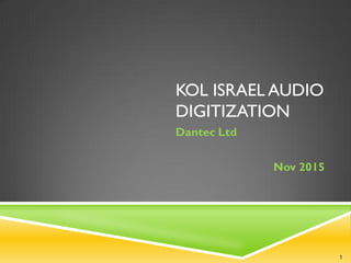 KOL ISRAEL AUDIO
DIGITIZATION
Dantec Ltd
Nov 2015
1
 