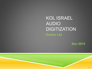 KOL ISRAEL
AUDIO
DIGITIZATION
Dantec Ltd
Nov 2015
1
 