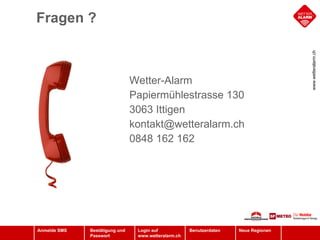 Fragen ? Wetter-Alarm Papiermühlestrasse 130 3063 Ittigen [email_address] 0848 162 162 