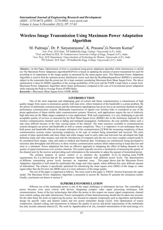 International Journal of Engineering Research and Development
eISSN : 2278-067X, pISSN : 2278-800X, www.ijerd.com
Volume 4, Issue 8 (November 2012), PP. 57-63


Wireless Image Transmission Using Maximum Power Adaptation
                          Algorithm
         M. Padmaja1, Dr. P. Satyanarayana2, K. Prasuna3,G.Naveen Kumar4
                      1
                         Asst. Prof., ECE Dept., VR Siddhartha Engg. College, Vijayawada (A.P.), India
               2
                 Prof. and Head of EEE, Sri Venkateswara University College of Engg. Tirupati (A.P.), India
             3
               Asst. Prof., ECE Department, Vijaya Institute of Technology for Women, Vijayawada (A.P.), India
                       4
                         PG Scholar. ECE Dept., VR Siddhartha Engg. College, Vijayawada (A.P.), India


Abstract:––In this Paper, Optimization of error is considered using power adaptation algorithm while transmission is carried
out The Maximum Power Adaptation algorithm(MAPAA) is based on updating the amount of power transmitted for each bit
according to its importance in the image quality as measured by the mean-square error. This Maximum Power Adaptation
Algorithm is used to find the optimum power distribution vector such that the RootMeanSquareError (RMSE) is minimized
subject to the constraints that the power per bit is kept constant considering Maximum Root Mean Square Error. The above
optimization is done for RMSE regardless of the average probability of bit error and the PAPR is kept below a certain limit.
Maximum Power Adaptation Algorithm shows better performance compared to the case of Conventional power adaptation
while reducing the Peak-to-Average Power (PAPR) Ratio.
Keywords:––Maximum, Mean Square Error, PAPR, RMSE

                                                 I.INTRODUCTION
           One of the most important and challenging goal of current and future communication is transmission of high
quality images from source to destination quickly with least error, where limitation of the bandwidth is a prime problem. By
the advent of multimedia communications and the information superhighway has given rise to an enormous demand on high-
performance communication systems. Multimedia transmission of signals over wireless links is considered as one of the
prime applications of future mobile radio communication systems. However, such applications require the use of relatively
high data rates (in the Mbps range) compared to voice applications. With such requirement, it is very challenging to provide
acceptable quality of services as measured by the Root Mean Square Error (RMSE) due to the limitations imposed by the
wireless communication channels such as fading and multipath propagation. Furthermore, the user mobility makes such a
task more difficult because of the time varying nature of the channel. The main resources available to communications
systems designers are power and bandwidth as well as system complexity. Thus, it is imperative to use techniques that are
both power and bandwidth efficient for proper utilization of the communication [2].With the increasing complexity of these
communication systems comes increasing complexity in the type of content being transmitted and received. The early
content of plain speech/audio and basic black and white images used in early radio and television has developed into high
definition audio and video streams; and with the introduction of computers into the mix even more complex content needs to
be considered from images, video and audio to medical and financial data. Techniques are continuously being developed to
maximise data throughput and efficiency in these wireless communication systems while endeavouring to keep data loss and
error to a minimum. Power adaptation has been an effective approach to mitigating the effect of fading channels in the
quality of signal transmission over wireless channels. The system typically involves a mechanism of measuring the quality of
the channel seen by the receiver and providing such information to the transmitter to adjust the amount of transmitted power.
           The primary purpose of power control is to maintain the acceptable E b/No by meeting some PAPR
requirements. So, it is obvious that all the transmitters should transmit with different power levels . The determination
of different transmitting power levels becomes an important issue . This paper shows that the Maximum Power
Adaptation Algorithm is well suited for multimedia like image and video signals, where different bits carry different amount
of information. The scheme is specifically optimized for minimizing the mean square error (MSE) of the image or video
signal rather than the bit error rate (BER) since it is more indicative of the image quality.
           The rest of the paper is organized as follows. The noise used in this paper is AWGN .Section II presents the signal
model. The Maximum Power Adaptation Algorithm is presented in section III. Section IV presents the simulation results.
Finally, conclusions are drawn in section V.

                                         II.PROBLEM FORMULATION
          Efficient use of the multimedia power is one of the major challenges in information devices. The controlling of
power becomes even more critical with devices integrating complex video signal processing techniques with
communications. Some of the key technologies that affect the power in this respect are source signal compression, channel
error control coding, and radio transmission. Power consumption of base band processing should also be taken into account.
On the other hand, the work on improving the power has focused on separate components such as algorithms and hardware
design for specific video and channel coders and low power transmitter design [3],[4]. Joint optimization of source
compression, channel coding, and transmission to balance the quality of service and power requirements of the multimedia
has only recently attracted interest [5]. The work by Appadwedula et al. [6], considers minimization of the total energy of a

                                                             57
 