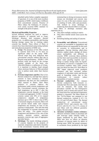 Pooja Shrivastava Int. Journal of Engineering Research and Applications www.ijera.com
ISSN : 2248-9622, Vol. 4, Issue 12( Part 4), December 2014, pp.45-54
www.ijera.com 48 | P a g e
absorbed earlier before complete separation
of specimen. It is one of the most excellent
properties of SFRC which makes it different
from conventional concrete. Presence of
fibers reduce the brittleness of concrete,
even cracks occurred SFRC maintain its
strength at the point of rupture.
Physical and Durability Properties
Several different materials are used to improve
physical properties of materials such as creep,
shrinkage, abrasion, skid resistance, thermal
properties etc., in addition permeability and freezing
thawing damage causes due to cracking makes
concrete less durable. These effects of fibers in
concrete have been determined using testing methods
and some physical properties of SFRC are;
1. Creep: The presences of low fiber content
in concrete from 0.1% to 1% have no
significant effect on the creep. SFRC
showed small long term deflection than
conventional concrete without fiber due to
flexural creep performance. ASTM C 1399
perform creep test based on the average
residual strength of the beam size
100x100x350mm to a deflection of 0.2mm.
It is important in interface bond strength
where enclosure behavior of fiber permitted
only in pullout mode rather than fracture
mode.
2. Extreme temperature and fire: Due to low
thermal conductivity and high heat capacity
concrete is more resistance to extreme
temperature and does not fuel combustion
when exposed to flames. Steel fibers
reinforce in concrete improve the
performance under extreme temperature and
fire. Conventional concrete resistance the
high temperature up to 400˚ F after this
temperature concrete degrades as the bond
of cement and aggregates. At 800˚ F normal
concrete sustain only 50% of its original
compressive strength. If temperature
increases up to 1700˚ F, there is loss of 90%
of structural integrity of concrete; fibers will
not prevent failure under such extreme
temperature but increases its time of fire
exposure to help people . This safe time help
fire extinguisher to evacuate structures and
allow fire safety. Fire studies involves
temperature and duration of fire, rate of feat
transfer, moisture content, specimen
geometry, concrete age, types of aggregates
and other factors.
3. Shrinkage: The mainly shrinkage property
of concrete depends on the property of
materials, temperature and relative humidity
of the environment. Concrete shrinks and
restrained due to drying environment, tensile
stresses are developed and concrete may
crack. It is one of the most common causes
of cracking of walls, slabs and pavements.
And method to resist shrinkage is
reinforcing short discrete fibers in concrete.
Steel fibers in shrinkage resistance play
important role as;
 They allow multiple cracking in matrix.
 They allow transfer tensile stress across the
cracks.
 Permitting healing and sealing of concrete.
4. Permeability and diffusion: Conventional
concrete are susceptible to degradation and
different factors are responsible for this such
as corrosion in reinforcement and in
aggregates, freezing thawing, alkali-silica
reaction, sulphur attack, damage all theses
causes permeability and diffusion in
concrete. SFRC overcome these problems
and has been used successfully in structures
where water proofing required such as
linings in tunnel, storage tanks for liquids.
Permeability of concrete is negligible in an
un-cracked condition when water cement
ratio just about less than 0.45. Steel fibers in
FRC impart improved crack escalation
resistance, and also increased surface
roughness of individual cracks and become
good in branching cracks, due to this
reinforcement in concrete reduce
permeability of cracked concrete.
5. Thermal conductivity: For measure
thermal conductivity both transient i.e.
unsteady heat flow and steady state heat are
used for materials. The steady heat
procedures consider for non homogenous
materials, such as mortar and concrete, from
this linear heat flow and thermal temperature
gradient is measured. The fibers blocks of
size 75x75x150mm was prepared to test
thermal conductivity, contains 0, 0.5, 1.0,
2.0, 4.0 and 8.0%steel fibers. The thermal
conductivity of conventional mortar
was0.862 W/m˚C and concrete was 1.530
W/m˚C with 0.0, 0.5, 1.0, 1.5 % volume of
steel fibers with two different geometric
shapes; flat and crimped.
6. Abrasion/ cavitations/ erosion resistance:
Abrasion resistance relates to pavement and
slab wear-tear under wheeled traffic is
largely unaffected by steel fibers. Steel
fibers also have no effects on abrasion
resistance of concrete matrix by debris of
flowing water. SFRC has greater resistance
to cavitations forces produced by the high
 