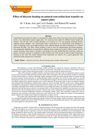 International Journal of Computational Engineering Research||Vol, 04||Issue, 1||

Effect of discrete heating on natural convection heat transfer on
square plate
Dr. V Katti, Asst. prof. S G Cholake, Anil Rathod PG student
Dept. of Mechanical engineering
BLDEA’S DR. P G HALAKATTI college of Engineering and Technology Bijapur, India

Abstract
Experimental and numerical analysis is presented for steady state natural convection from discrete heating
inside a two dimensional square copper plate. The study has been made for different heater length and
location. The left side wall is heated discretely at an interval of 12.5 mm keeping remaining portion
unheated portion adiabatic. The experimental study is performed on an experimental setup designed in
order to assuming, with a good approximation, those adopted natural convection hypotheses on a heated
horizontal flat plate. The finite volume method is used to solve the dimensionless governing equations.
The temperature distribution are presented at different heater length and location which reveals, Nusselt
number increases when heater is located at mid height from base distributing heat uniformly setting up
proper convection currents as compared to other positions and with increase in heater length temperature
increases at hot wall. The results obtained from experiment are found to be in good agreement with
numerical results and previous researchers.

Index Terms— Natural convection, discrete heating, heat transfer enhancement.
I. INTRODUCTION
With advances in science and technology, modern machines are operated by electronic instruments with use of
integrated circuit board which in turn chips are mounted on circuit board. These chips act as a source of heat located at discrete
points on board. Location of these discrete points plays a vital role in heat transfer by natural convection.
Most of the literatures available worked on numerical analysis with least work on experimental analysis as given
by lino et.al[1] presented experimental and numerical study of flat vertical plate with constant heat flux resulted in correlation
of local nusselt number as a fuction of Rayleigh number mohamad et.al[2] numerically studied natural convection through
horizontal enclosure heated discretely by varying Rayleigh number and aspect ratio efforts has been carried on size and
arrangement of heat source and sink the result is well documented by deng[3]. The heat transfer and fluid flow charecteristics
was greatly influenced by material properties tang ei al.[4] conducted 2D numerical study on porous rectangular enclosure
with saturated fluid and Brinkman extended Darcy model was used to formulate fluid flow in the cavity. younghe ghae[5]
investigated on vertical porous annulus the governing fluid flow equation was solved by an implicit finite volume method for a
wide range of Rayleigh Darcy number for different heat source length and location. The placing of the discrete heat source is
significant when the heat source is placed in an enclosure which is well presented in M. sankar[6] were heat source was varied
along the inner wall of rectangular porous enclosure while the outer wall is maintained lower temperature the numerical result
reveals that the maximum temperature decreases with Rayleigh number. Some other researchers carried their work on
parameters such as porosity of the media, aspect ratio of the enclosure and Darcy number the variation of these parameters
greatly influence the average Nusselt number investigated by j m lopeze et al.[7].
The present study experimentally and numerically investigates the effect of discrete heat source length and location
on a rectangular flat plate with fixed aspect ratio and the variation of Nusselt number. Numerical analysis is performed using
commercially available CFD software ANSYS FLUENT to solve the governing differential equation. The experimental results
are in good agreement with numerical result.
II. EXPERIMENTAL SETUP
Experiment was build to evaluate effect of discrete heating on flat horizontal plate for natural convection heat transfer
mode. The atmospheric air is used as convective fluid and resistance type of heater is employed for heat source on left side
wall while the upper portion is exposed to convective currents, the unheated portion and bottom wall are kept adiabatic with
proper insulation as shown in the fig. 1 the exposed surface of the plate is put in non dimensional aspect ratio (l/b) equal to 1,
the thickness of the plate is 6mm available commercially. The mechanical and thermal properties of the copper plate and air
are standard values from [8]. The heater is of resistance type made up of mica sheet and nichrome wire, wound to mica sheet
fig.2. The two terminals of the heater are shouldered and given to power supply with proper electric circuits as shown in fig. 1.

||Issn 2250-3005 ||

||January||2014||

Page 75

 