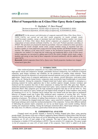 International
OPEN ACCESS Journal
Of Modern Engineering Research (IJMER)
| IJMER | ISSN: 2249–6645 | www.ijmer.com | Vol. 5 | Iss.1| Jan. 2015 | 65|
Effect of Nanoparticles on E-Glass Fiber Epoxy Resin Composites
Y. Haribabu1
, P. Devi Prasad2
1
Mechanical department, AITAM college of engineering, AUTONOMOUS, INDIA
2
Mechanical department, AITAM college of engineering, AUTONOMOUS, INDIA
I. INTRDUCTION
Fiber reinforced polymer composites are very widely used because of their favorable properties such as
high specific tensile and compressive strength, controllable electrical conductivity, low coefficient of thermal
expansion, good fatigue resistance and suitability for the production of complex shape materials. These
materials have become the alternative of conventional structural materials such as steel, wood or metals in many
applications. Typical areas of composite applications are car industry, aircraft fabrication, wind power plant,
boats, ships, etc. During the human history, composites made occasionally large breakthroughs in construction
and other materials. Among the composites, Chopped strand mat E-glass/ epoxy composite is emerging as a
promising material for marine application due to their excellent superior strength, moisture resistance and
electrical and fire insulation than that of other composites in making boat hulls, fiber glass boat. Bijesh1 ,
studied the mechanical properties of chopped strand mat E-glass / epoxy composite with different fiber wt%. He
found that 50wt% fiber composite gave the high mechanical properties than that of (30 and 40wt %). They
found that 5wt% nanoCaCo3 epoxy sample gave the highest tensile strength & Vickers hardness value among
all remaining (0 to 8 wt %). Literature survey indicate that very limited work has been done on mechanical
behavior of chopped strand mat E-glass fiber reinforced epoxy composite of varying fiber wt%. Various
researchers have investigated the effect of Nano-inclusions on various polymers and also discussed the
properties of polymers. The influence of adding Nano-inclusions to the polymers are studied. here the aim of
this work is to fabricate the chopped strand mat E-glass / epoxy nanoCaCo3 composite of varying wt% using
hand layup technique and to study the mechanical properties of the composites. Various other different methods
of fabricating the polymer matrix composites are wet lay up (hand layup), resin transfer molding, filament
winding and compression molding. Among the techniques mentioned above, Hand layup technique is used in
this study since; it is effective, economic, good surface finish and easy fabrication.
II. EXPERIMENTAL ANALYSIS
Chopped strand mat (powder bonded) is formed by binding chopped glass fibers, using spraying
powder binder. The density of the mat is 450g/m2 supplied by Binani Industries Limited (Glass Fibre Division).
Initially (330x330) mm mat of four layers are cut for fabricating each composite. The fibre content in the three
composites are 30 wt% of total weight of the composite. The type of epoxy resin used in the present
investigation is Araldite LY556 and hardener is HY951. They are mixed in 10:1 weight ratio. The epoxy weight
in the all composites are same wt% of total weight of the composite. Nano CaCo3 is added to all sheets.
ABSTRACT: In the present work fabrication of composite material(E-Glass Fiber Epoxy Resin +
NANO CaCO3) was carried out and their tensile properties viz tensile strength, tensile
strain(%),young's modulus, energy at maximum load and brihnall hardness number were found.
Specimens of E-Glass Fiber Epoxy Resin) hybrid composites are prepared with four different
compositions of nano-calcium carbonate (CaCO3), viz., 0,3,5 and 7%.Each specimen consisting of
40%GF. The specimens are prepared by hand lay up method.. Tests are conducted on these specimens
to determine the tensile strength, tensile strain, young's modulus energy at maximum load and
hardness number at room temperature using universal testing machine and Brihnell hardness testing
machine. The influence of the nano-CaCO3 content on the mechanical properties tensile of hybrid
composites was studied. It is found that the reinforcing and toughening effects of the E-Glass epoxy
hybrid composites are increased by adding nano-CaCO3.The tensile strength, tensile strain, young’s
modulus and energy at max load of these composites increased nonlinearly with the addition of the
nano-CaCO3.
Keywords: hybrid composites,Nano-CaCo3, Epoxy resin, Tensile properties, hardness test, chopped
strand mat E-glass fiber.
 