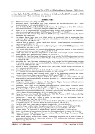 Potential Use of LPG in A Medium Capacity Stationary HCCI Engine
| IJMER | ISSN: 2249–6645 | www.ijmer.com | Vol. 5 | Iss.2| Feb. 2015 | 55|
crevices. Higher Brake Thermal Efficiency was obtained at all loads and offers 20-25% overloads in HCCI
mode in comparison to 10% in conventional diesel operation.
REFERENCES
[1]: BP statistical review of world energy June 2012.
[2]: Sahil Gupta Manish V Naveen Kumar Dhruv Gupta , Performance and emission Characteristics of a CI engine
fuelled with Mahua oil with cold EGR, ICEF2013-19147
[3] Duret P, Gatellier B, Monteiro L, Miche M, Zima P, Maroteaux D, et al. Progress in diesel HCCI combustion
within the European SPACE LIGHT project. SAE paper 2004-01-1904; 2004.
[4] Sjoberg M, Dec JE. An investigation of the relationship between measured intake temperature, BDC temperature,
and combustion phasing for premixed and DI HCCI engines. SAE paper 2004-01-1900; 2004.
[5] Göran Haraldsson, Per Tunestål, Bengt Johansson, HCCI closed-loop combustion control using fast thermal
management, SAE 2004-01-0943.
[6] UweWangner, Razvan Anca, Amin Velji, Ulrich Spicher, An experimental study of homogeneous charge
compression ignition (HCCI) with various compression ratios, intake air temperatures and fuels with port and
direct fuel injection, SAE 2003-01-2293.
[7] Thomas W. Ryan III, Timothy J. Callahan, Darius Mehta, HCCI in a variable compression ratio engine-effect of
engine variables, SAE 2004- 01-1971.
[8] Jari Hyvonen, Goran Haraldsson, Bengt Johansson, Operating range in a multi-cylinder HCCI engine using variable
compression ratio, SAE 2003- 01-1829.
[9] Petter Strandh, Johan Bengtsson, Rolf Johansson, Bengt Johansson, Variable valve actuation for timing control of a
homogeneous charge compression ignition engine, SAE 2005-01-0147.
[10] Fredrik Agrell, Hans-Erik Ångström, Bengt Eriksson, Jan Wikander, Johan Linderyd, Transient control of HCCI
through combined intake and exhaust valve actuation, SAE 2003-01-3172.
[11] Xing-cai Lü, Wei Chen, Zhen Huang, A fundamental study on the control of the HCCI combustion and emissions
by fuel design concept combined with controllable EGR, Part 1: The basic characteristics of HCCI combustion, Fuel
84 (2005) 1074–1083.
[12] Xing-cai Lü, Wei Chen, Zhen Huang, A fundamental study on the control of the HCCI combustion and emissions
by fuel design concept combined with controllable EGR, Part 2: Effect of operating conditions and EGR on HCCI
combustion, Fuel 84 (2005) 1084–1092.
[13] Salvador M. Aceves, Daniel Flowers, Joel Martinez-Frias, Robert Dibble, Fuel and additive characterization for
HCCI combustion, SAE 2003-01-0184.
[14] Shigeyuki Tanaka, Ferran Ayala, James C. Keck, John B. Heywood, Twostage ignition in HCCI combustion and
HCCI control by fuels and additives, Combustion and Flame 132 (2003) 219–239.
[15] Daisuke Kawano, Hiroyoshi Naito, Hisakazu Suzuki, Effects of fuel propertiesbon combustion and exhaust
emissions of homogeneous charge compressionbignition (HCCI) engine, SAE 2004-01-1966.
[16] Lucien Koopmans, Elna Strömberg, Ingemar Denbratt, The influence ofbPRF and commercial fuels with high
octane number on the auto-ignition timing of an engine operated in HCCI combustion mode with negative valve
overlap, SAE 2004-01-1967.
[17] Homogeneous Charge Compression Ignition with Water Injection Magnus Christensen and Bengt Johansson
Division of Combustion Engines, Lund Institute of Technology
[18] Baumgarten, Carsten (2006). Mixture Formation in Internal Combustion Engines: Mixture Formation in Internal
Combustion Engines. Birkhäuser. pp. 263–264. ISBN 3-540-30835-0.).
[19] Zhao, Fuquan; Thomas W. Asmus, Dennis N. Assanis, John E. Dec, James A. Eng, Paul M. Najt (2003).
Homogeneous Charge Compression Ignition (HCCI) Engines: Key Research and Development Issues. Warrendale,
PA, USA: Society of Automotive Engineers. pp. 11–12. ISBN 0-7680-1123-X.)
[20] Epping, K., Aceves, S.M., Bechtold, R.L., and Dec, J.E., 2002, “The Potential of HCCI Combustion for High
Efficiency and Low Emissions,” SAE Paper 2002-01-1923.
[21] Martinez-Frias, J., Aceves, S.M., Flowers, D., Smith, J.R., and Dibble, R., 2000, “HCCI Engine Control by
Thermal Management,” SAE Paper 2000-01-2869.
[22] Dec, John E.; Kathy Epping, Salvador M. Aceves, Richard L. Bechtold (2002). "The Potential of HCCI Combustion
for High Efficiency and Low Emissions". Society of Automotive Engineers. 2002-01-1923)
[23]: Diaz, P.M. and B. Durga Prasad, American Journal of applied sciences 9 (7): 1030-1036, 2012.
[24] Junjun Ma, Xingcai Lu, Libin Ji, Zhen Huang, International Journal of Thermal sciences 47 (2008) 1235-1242.
[25] P. Saisiririat, C. Togbe, S. Chanchaona, Proceeding of the combustion institute 33 (2011) 3007-3014.
[26] S. Swami Nathan, J.M. Mallikarjuna, A. Ramesh, Energy Conversion Management 51 (2010) 1347-1353.
[27] Kimura S, A.O, Ogava H, New combustion effect and ultra clean combustion small DI engines SAE 1999(3681).
[28] Magnus Christensen, Bengt Johansson, Per Amn-us, Fabian Mauss, “Supercharged Homogeneous Charge
Compression Ignition”, SAE Paper 980787, 1998.
[29] Rakesh Kumar Maurya, Avinash Kumar Agarwal, “Experimental investigation on the effect of intake air
temperature and air-fuel ratio on cycle-to-cycle variations of HCCI combustion and performance parameters”,
Applied Energy, 2011, 1153- 1163.
 