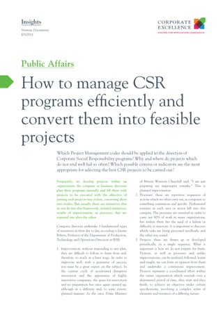Insights
Strategy Documents
I05/2011




Public Affairs

How to manage CSR
programs efficiently and
convert them into feasible
projects
                     Which Project Management codes should be applied in the direction of
                     Corporate Social Responsibility programs? Why and where do projects which
                     do not end well fail so often? Which possible criteria or indicators are the most
                     appropriate for selecting the best CSR projects to be carried out?

                     Frequently, we develop projects within an                   of Britain Winston Churchill said: “I am just
                     organization: the company or business directors             preparing my impromptu remarks.” This is
                     plan their programs annually and ﬁll them with              planned improvisation.
                     projects to be executed with the objective of            2. Processes: these are repetitive sequences of
                     putting such projects into action, converting them          actions which we often carry out, as a response to
                     into reality. But usually there are initiatives that        something continuous and specific. Professional
                     do not ﬁt into this framework, isolated initiatives,        routines in each area or sector fall into this
                     results of improvisation, or processes that are             category. The processes are essential in order to
                     repeated one after the other.                               carry out 80% of work in many organizations,
                                                                                 but within them lies the seed of a failure or
                     Company directors undertake 3 fundamental types             difficulty to innovate. It is important to discover
                     of initiatives in their day to day, according to Jaume      which tasks are being processed needlessly, and
                     Ribera, Professor of the Department of Production,          the other way round.
                     Technology and Operations Direction at IESE:             3. Projects: these are drawn up or developed
                                                                                 periodically, in a single sequence. What is
                     1. Improvisation: without responding to any plan,           important is how we do not prepare for them.
                        they are difficult to follow, to learn from and,         Projects, as well as processes and unlike
                        therefore, to teach at a later stage. In order to        improvisations, can be analyzed, followed, learnt
                        improvise well, with a guarantee of success,             and taught, we can form an opinion from them
                        you must be a great expert on the subject. In            and undertake a continuous improvement.
                        the current cycle of accelerated disruptive              Projects represent a coordinated effort within
                        innovation and the appearance of highly                  the entire organization which extends over a
                        innovative companies, the space for innovation           determined period of time, they start and they
                        and no preparation has once again opened up,             finish, to achieve an objective under certain
                        although in a different and, to some extent,             specifications, involving a complex series of
                        planned manner. As the once Prime Minister               elements and resources of a differing nature.
 