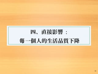 10
四、直接影響 :
一個人的生活品質下降每
 