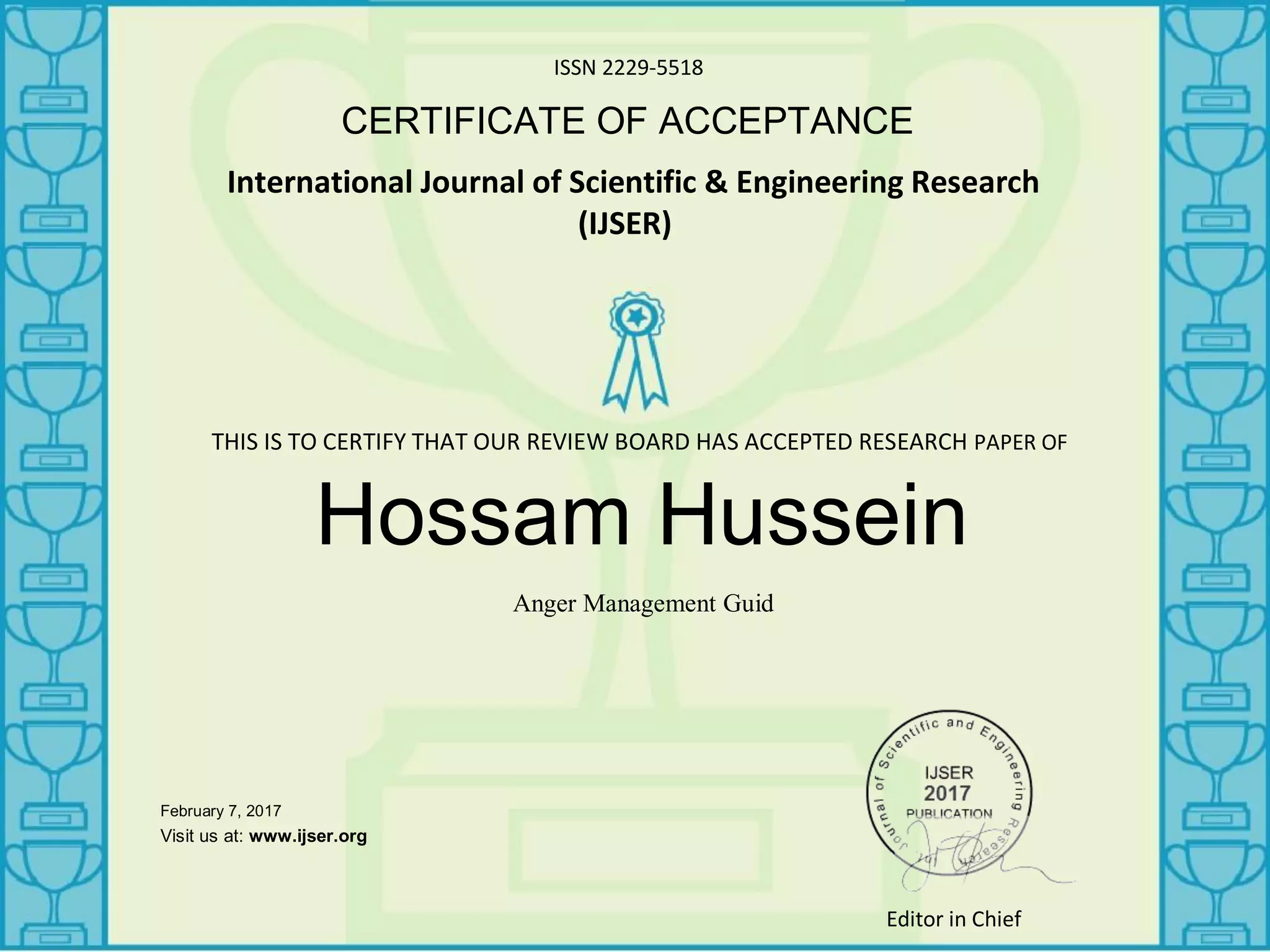 ISSN 2229-5518
CERTIFICATE OF ACCEPTANCE
International Journal of Scientific & Engineering Research
(IJSER)
Hossam Hussein
Anger Management Guid
February 7, 2017
_______________
Visit us at: www.ijser.org
THIS IS TO CERTIFY THAT OUR REVIEW BOARD HAS ACCEPTED RESEARCH PAPER OF
Editor in Chief