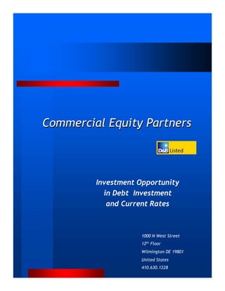 Commercial Equity Partners



         Investment Opportunity
           in Debt Investment
            and Current Rates



                     1000 N West Street
                     12th Floor
                     Wilmington DE 19801
                     United States
                     410.630.1228
 