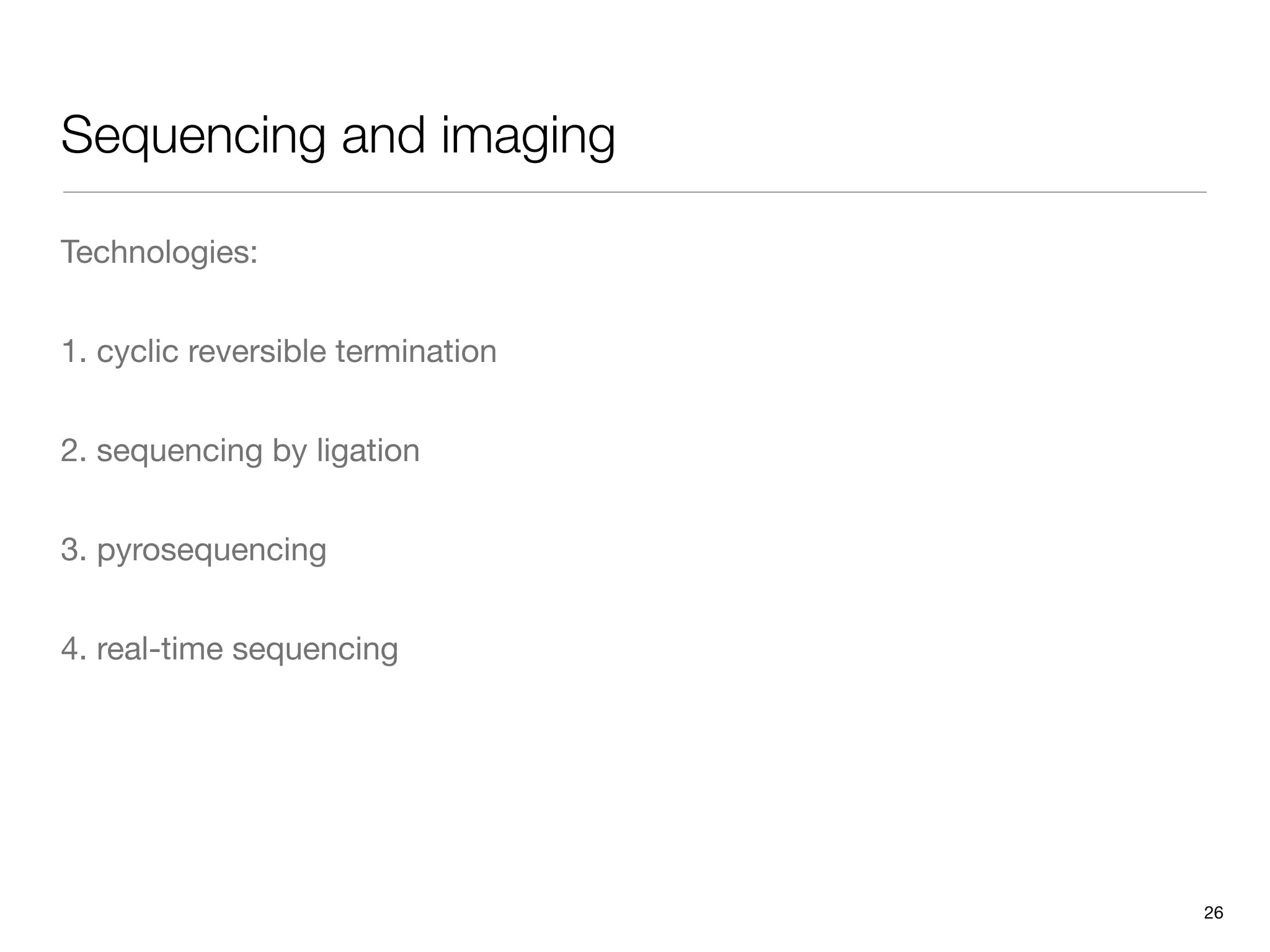 Sequencing and imaging

Technologies:


1. cyclic reversible termination


2. sequencing by ligation


3. pyrosequencing


4. real-time sequencing




                                   26
 