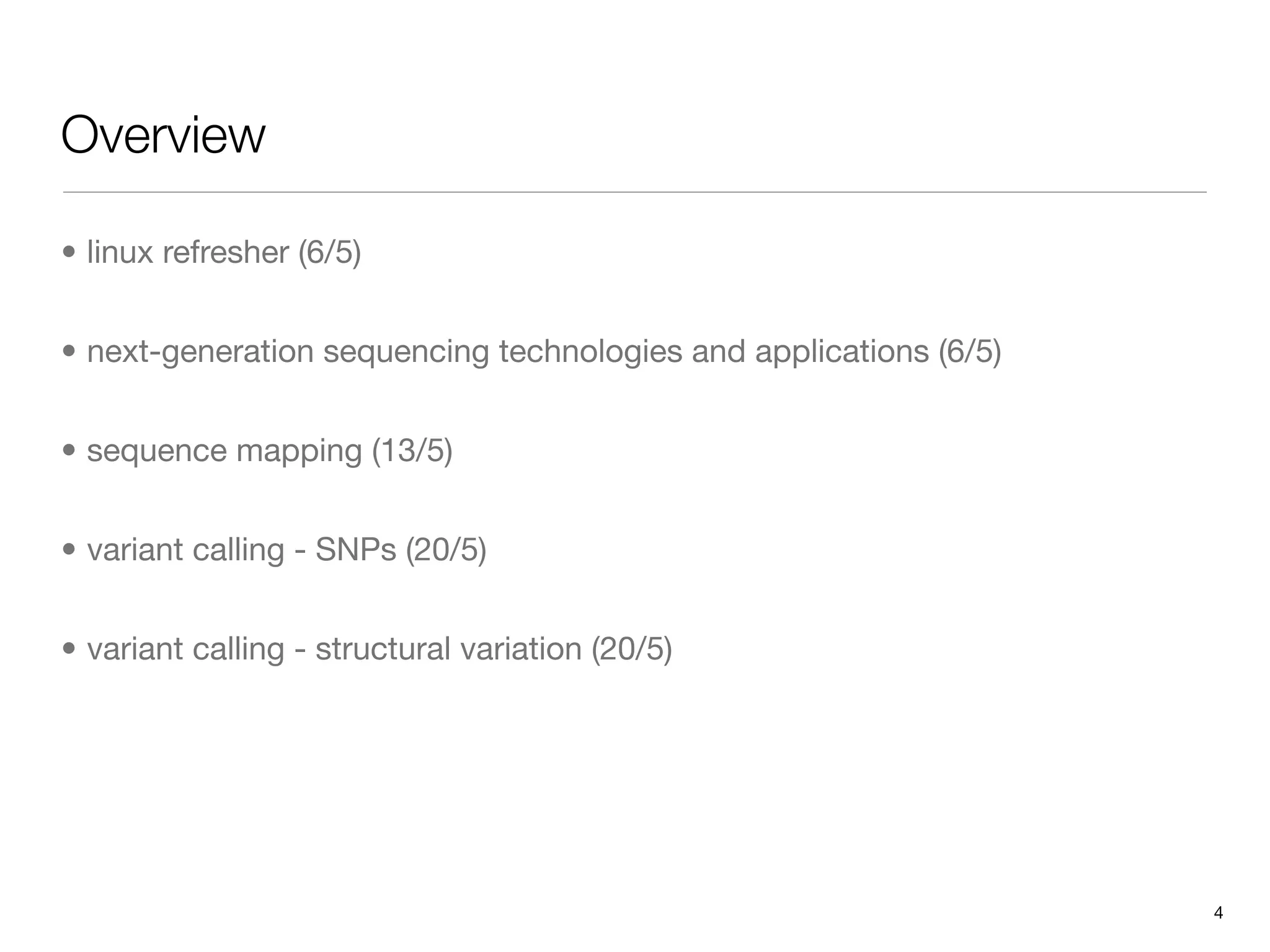 Overview

• linux refresher (6/5)


• next-generation sequencing technologies and applications (6/5)


• sequence mapping (13/5)


• variant calling - SNPs (20/5)


• variant calling - structural variation (20/5)




                                                                   4
 