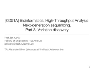 [I0D51A] Bioinformatics: High-Throughput Analysis
Next-generation sequencing.
Part 3: Variation discovery
Prof Jan Aerts
Faculty of Engineering - ESAT/SCD
jan.aerts@esat.kuleuven.be
TA: Alejandro Sifrim (alejandro.sifrim@esat.kuleuven.be)
1
 