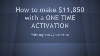 How to make $11,850
with a ONE TIME
ACTIVATION
With Ingreso Cybernetico
www.angellreyes.com
 